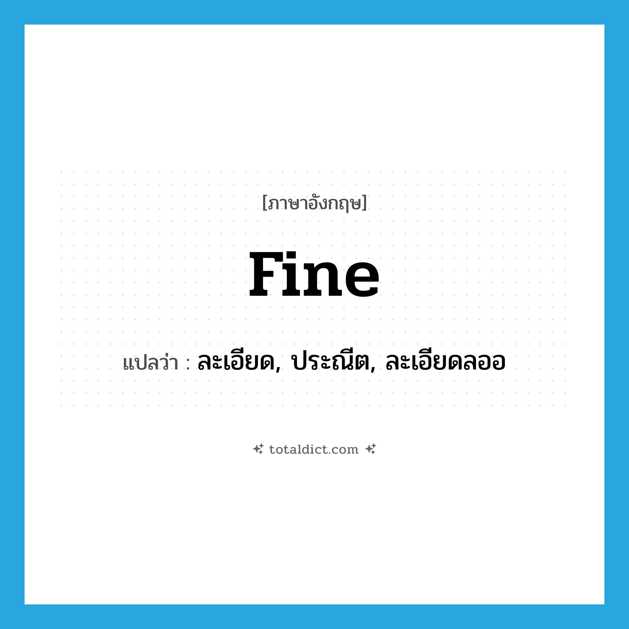 fine แปลว่า?, คำศัพท์ภาษาอังกฤษ fine แปลว่า ละเอียด, ประณีต, ละเอียดลออ ประเภท ADJ หมวด ADJ