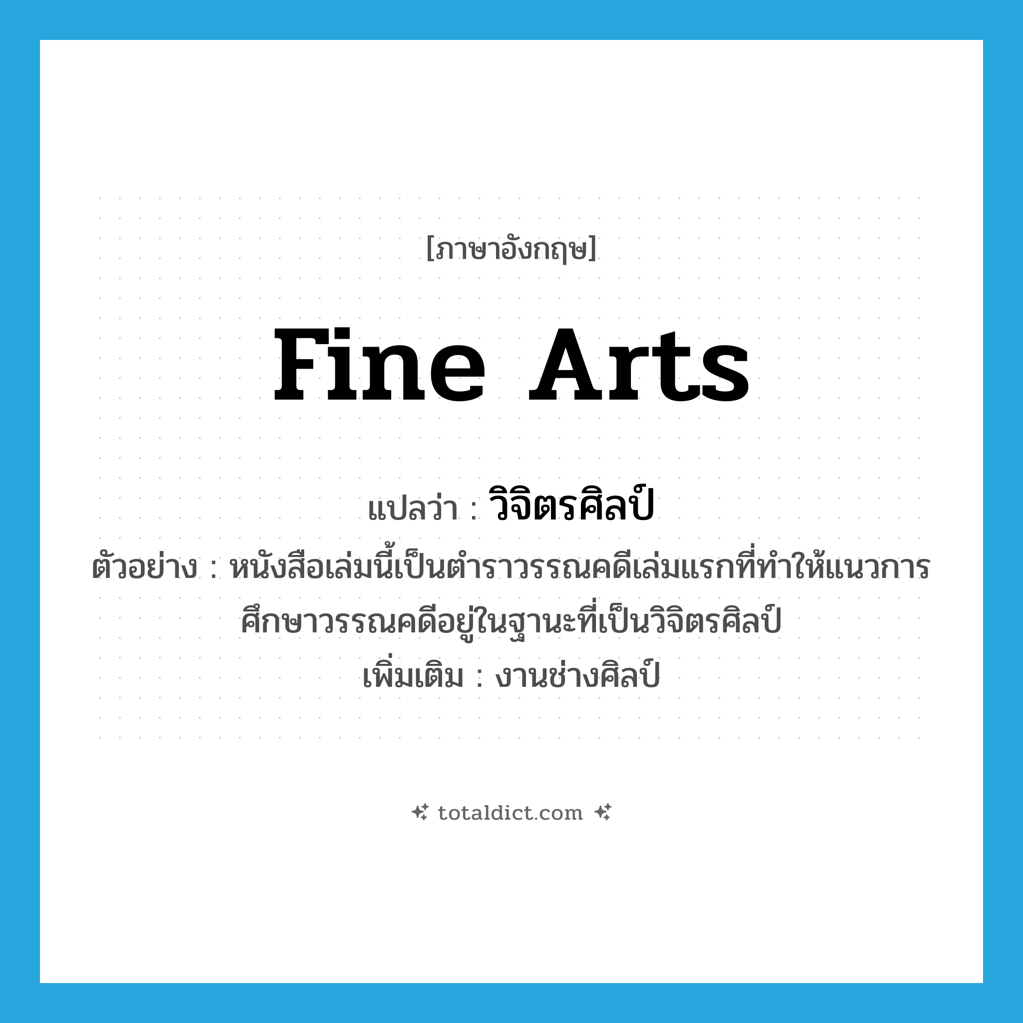fine arts แปลว่า?, คำศัพท์ภาษาอังกฤษ fine arts แปลว่า วิจิตรศิลป์ ประเภท N ตัวอย่าง หนังสือเล่มนี้เป็นตำราวรรณคดีเล่มแรกที่ทำให้แนวการศึกษาวรรณคดีอยู่ในฐานะที่เป็นวิจิตรศิลป์ เพิ่มเติม งานช่างศิลป์ หมวด N