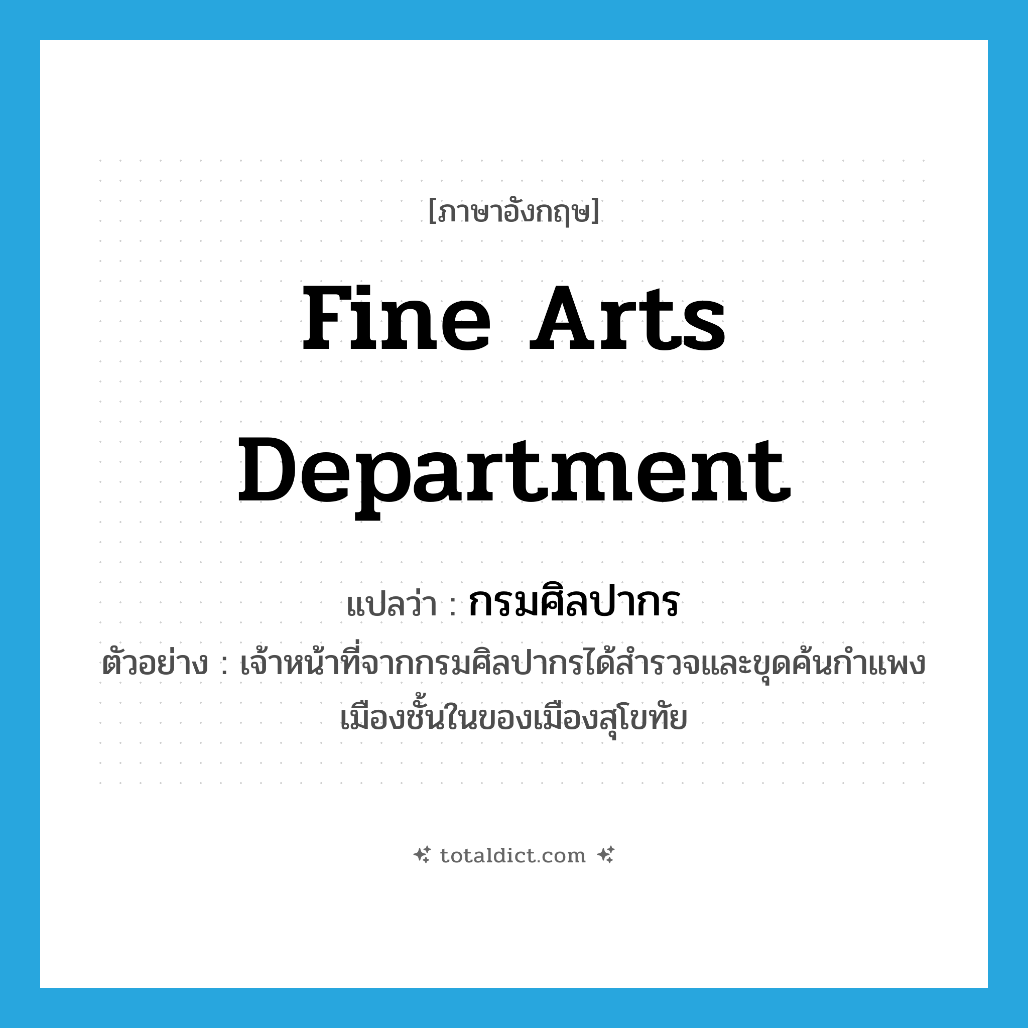 Fine Arts Department แปลว่า?, คำศัพท์ภาษาอังกฤษ Fine Arts Department แปลว่า กรมศิลปากร ประเภท N ตัวอย่าง เจ้าหน้าที่จากกรมศิลปากรได้สำรวจและขุดค้นกำแพงเมืองชั้นในของเมืองสุโขทัย หมวด N