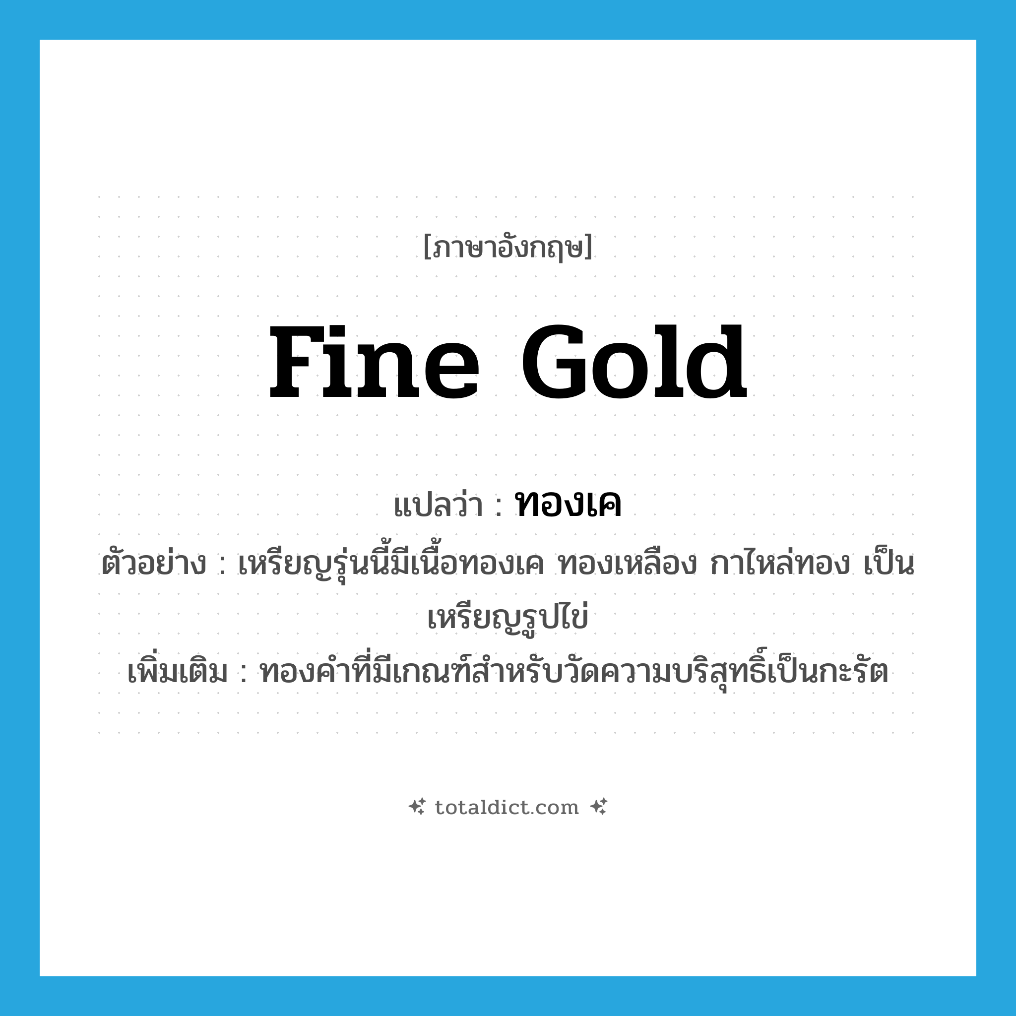 fine gold แปลว่า?, คำศัพท์ภาษาอังกฤษ fine gold แปลว่า ทองเค ประเภท N ตัวอย่าง เหรียญรุ่นนี้มีเนื้อทองเค ทองเหลือง กาไหล่ทอง เป็นเหรียญรูปไข่ เพิ่มเติม ทองคำที่มีเกณฑ์สำหรับวัดความบริสุทธิ์เป็นกะรัต หมวด N