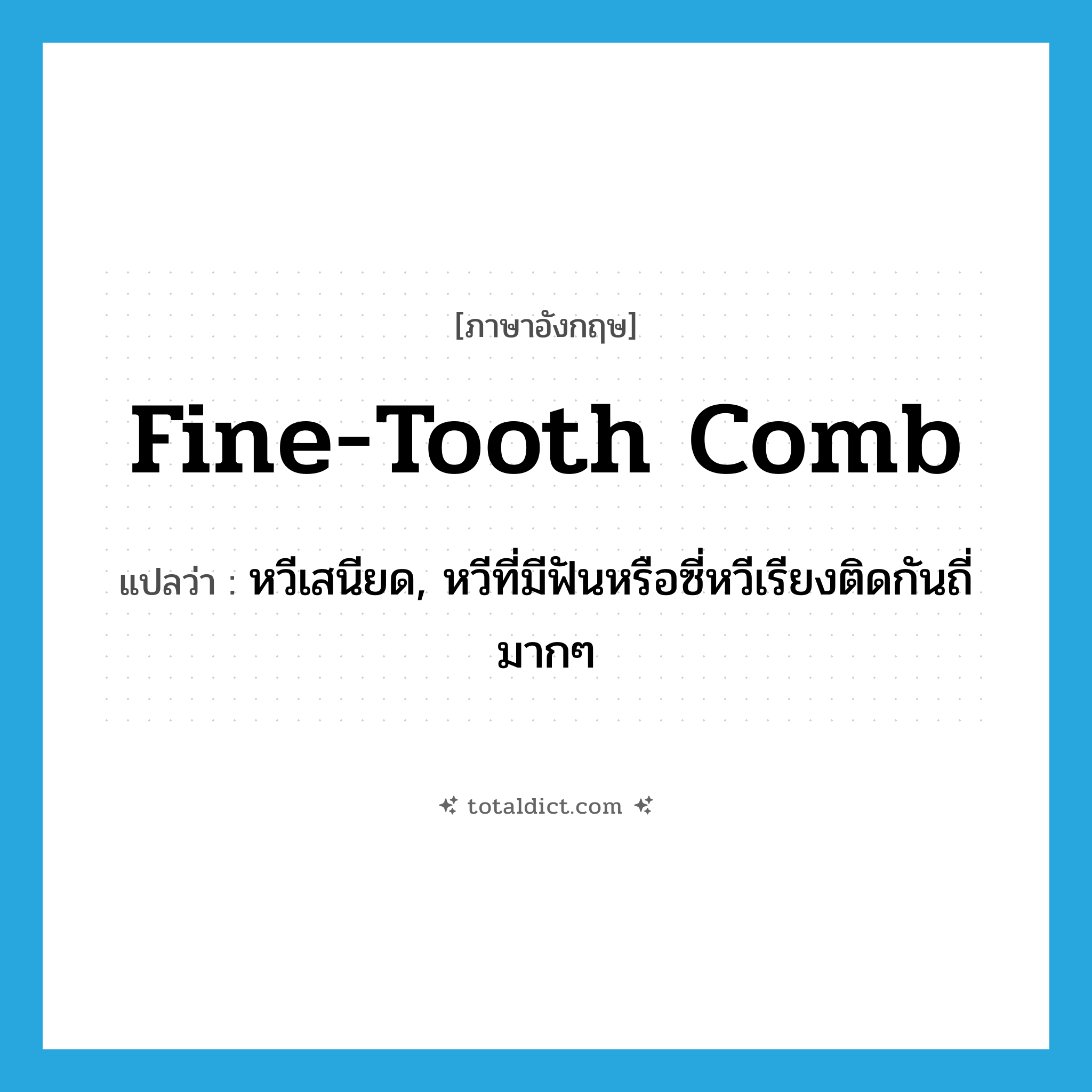 fine-tooth comb แปลว่า?, คำศัพท์ภาษาอังกฤษ fine-tooth comb แปลว่า หวีเสนียด, หวีที่มีฟันหรือซี่หวีเรียงติดกันถี่มากๆ ประเภท N หมวด N