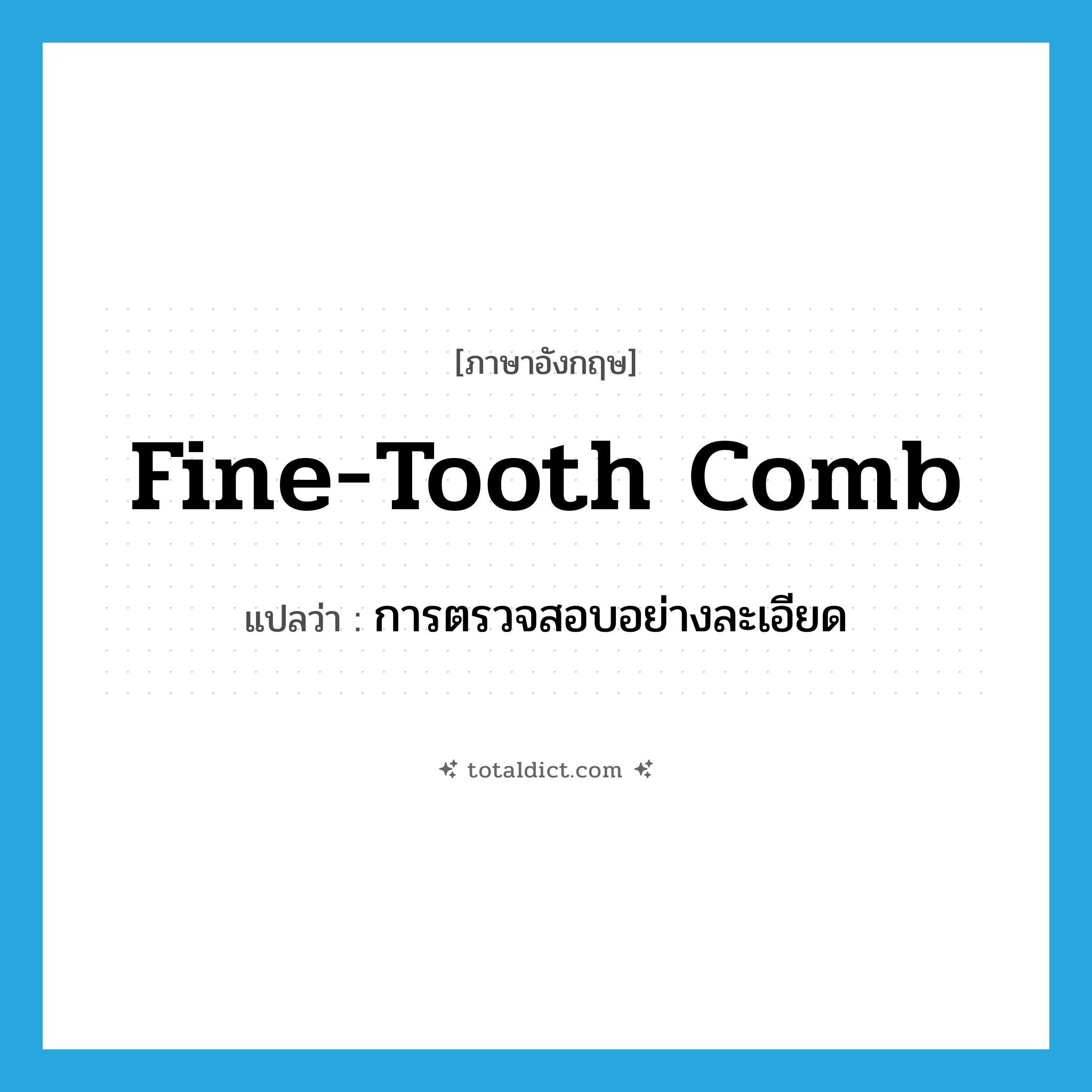 fine-tooth comb แปลว่า?, คำศัพท์ภาษาอังกฤษ fine-tooth comb แปลว่า การตรวจสอบอย่างละเอียด ประเภท N หมวด N