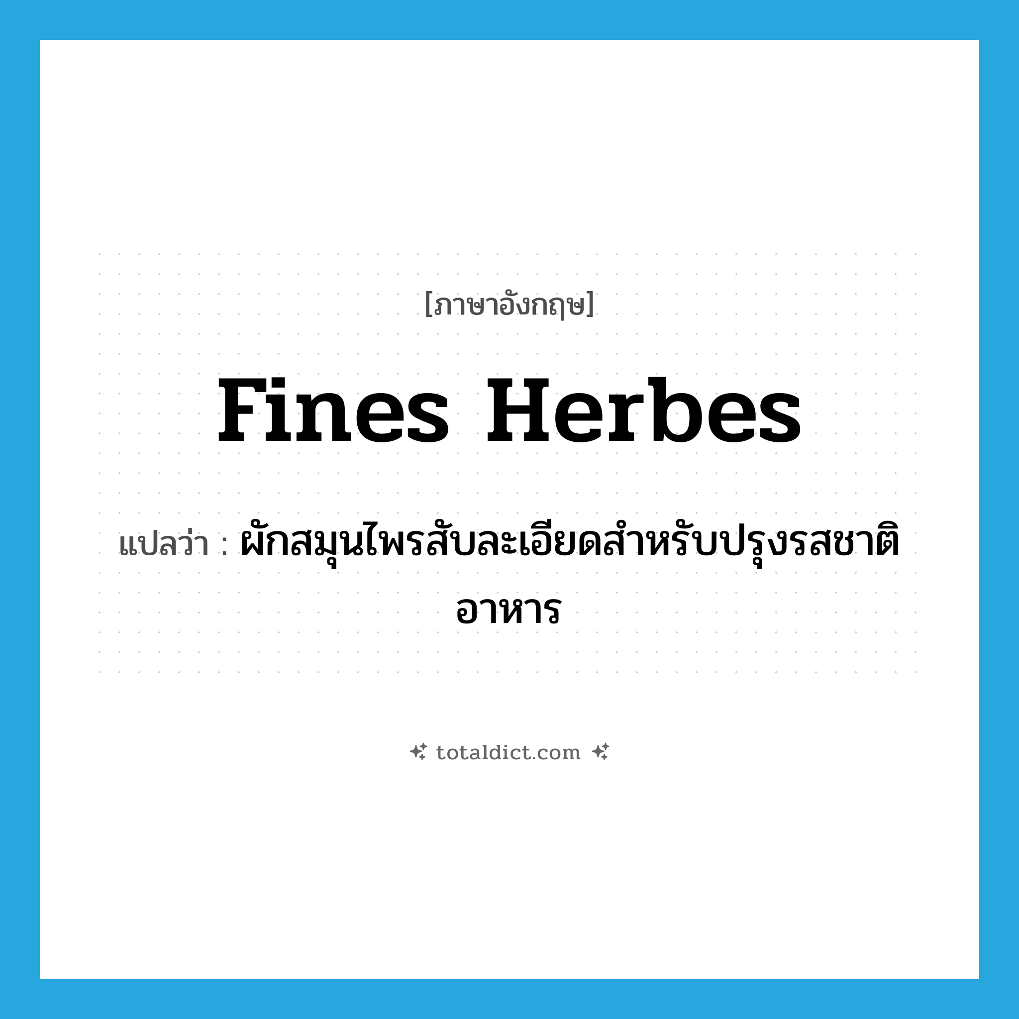 fines herbes แปลว่า?, คำศัพท์ภาษาอังกฤษ fines herbes แปลว่า ผักสมุนไพรสับละเอียดสำหรับปรุงรสชาติอาหาร ประเภท N หมวด N