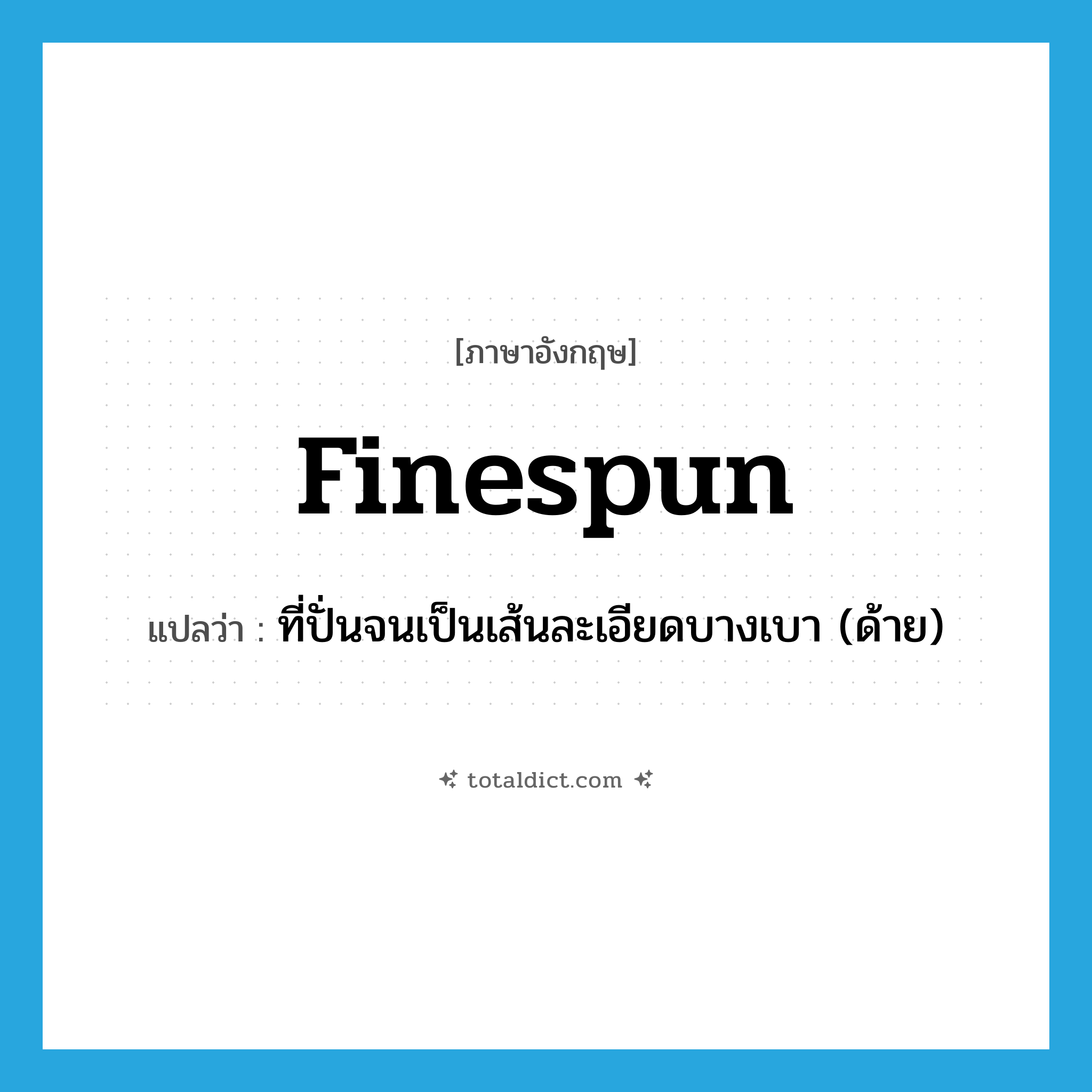 finespun แปลว่า?, คำศัพท์ภาษาอังกฤษ finespun แปลว่า ที่ปั่นจนเป็นเส้นละเอียดบางเบา (ด้าย) ประเภท ADJ หมวด ADJ