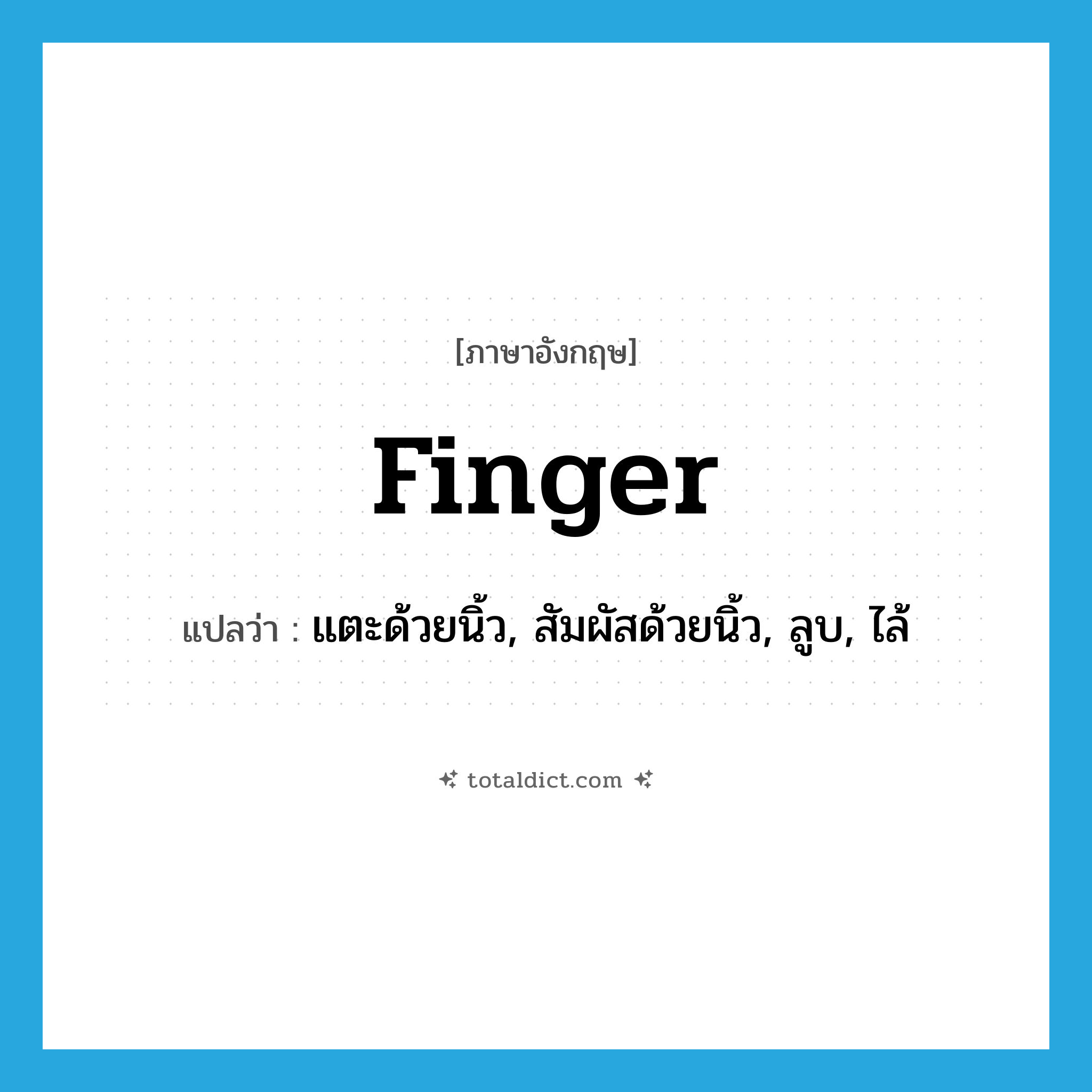 finger แปลว่า?, คำศัพท์ภาษาอังกฤษ finger แปลว่า แตะด้วยนิ้ว, สัมผัสด้วยนิ้ว, ลูบ, ไล้ ประเภท VT หมวด VT