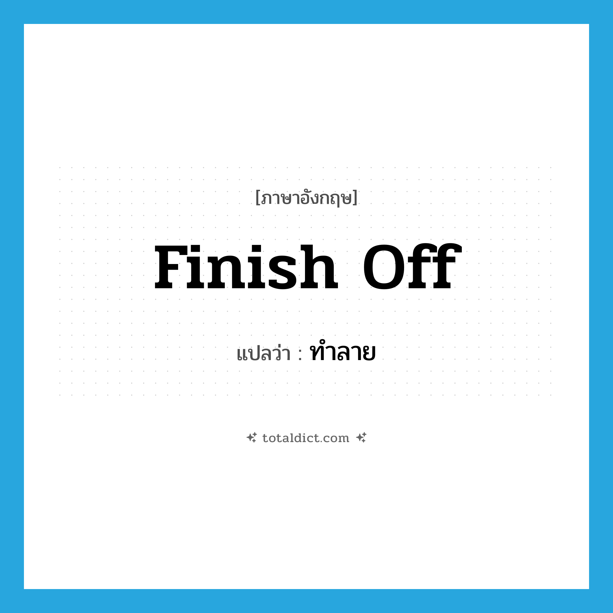 ทำลาย ภาษาอังกฤษ?, คำศัพท์ภาษาอังกฤษ ทำลาย แปลว่า finish off ประเภท PHRV หมวด PHRV