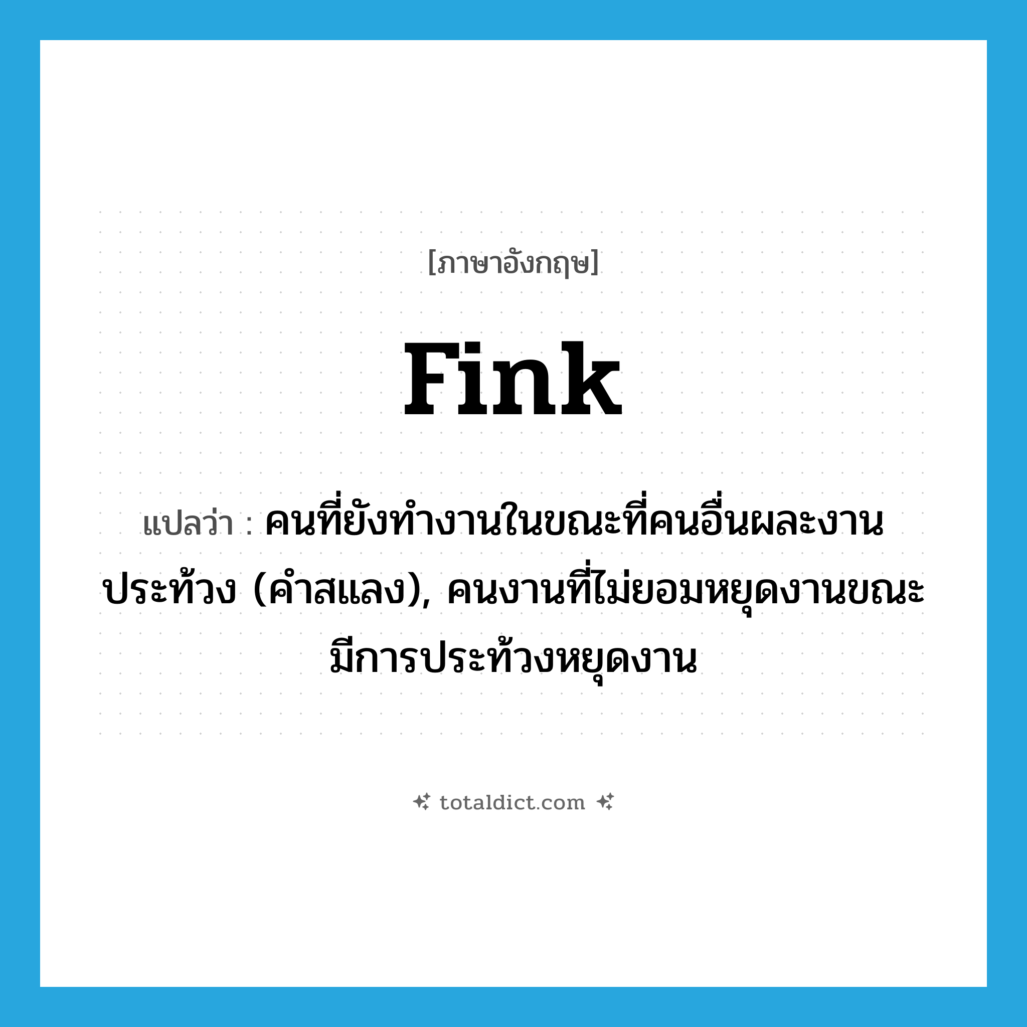 fink แปลว่า?, คำศัพท์ภาษาอังกฤษ fink แปลว่า คนที่ยังทำงานในขณะที่คนอื่นผละงานประท้วง (คำสแลง), คนงานที่ไม่ยอมหยุดงานขณะมีการประท้วงหยุดงาน ประเภท N หมวด N