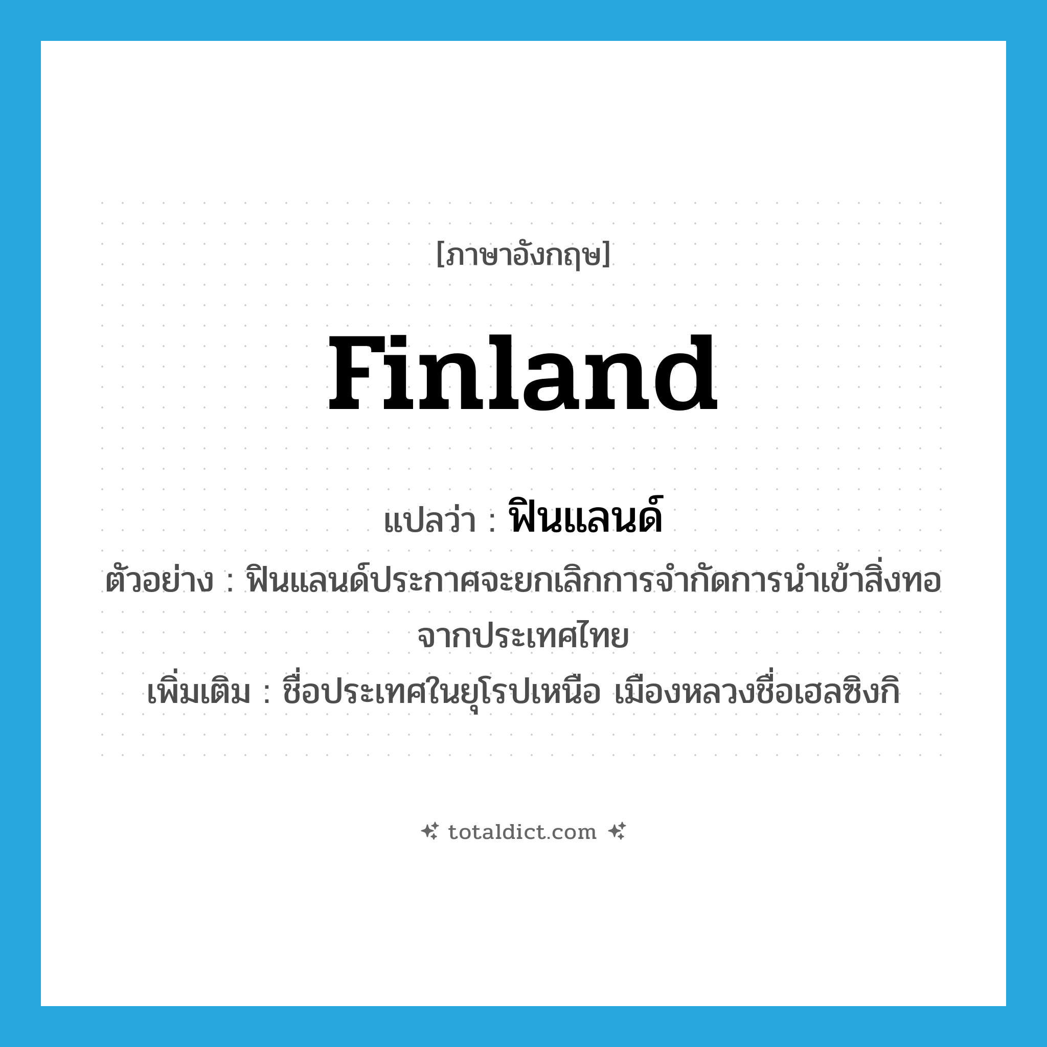Finland แปลว่า?, คำศัพท์ภาษาอังกฤษ Finland แปลว่า ฟินแลนด์ ประเภท N ตัวอย่าง ฟินแลนด์ประกาศจะยกเลิกการจำกัดการนำเข้าสิ่งทอจากประเทศไทย เพิ่มเติม ชื่อประเทศในยุโรปเหนือ เมืองหลวงชื่อเฮลซิงกิ หมวด N