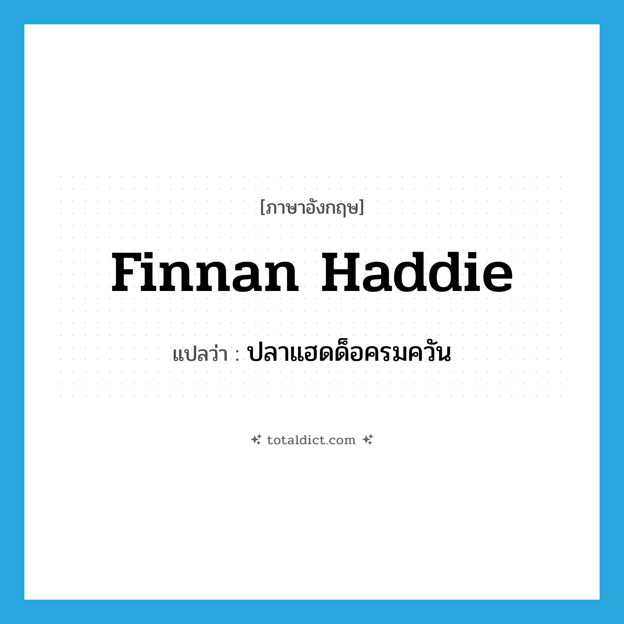 finnan haddie แปลว่า?, คำศัพท์ภาษาอังกฤษ finnan haddie แปลว่า ปลาแฮดด็อครมควัน ประเภท N หมวด N
