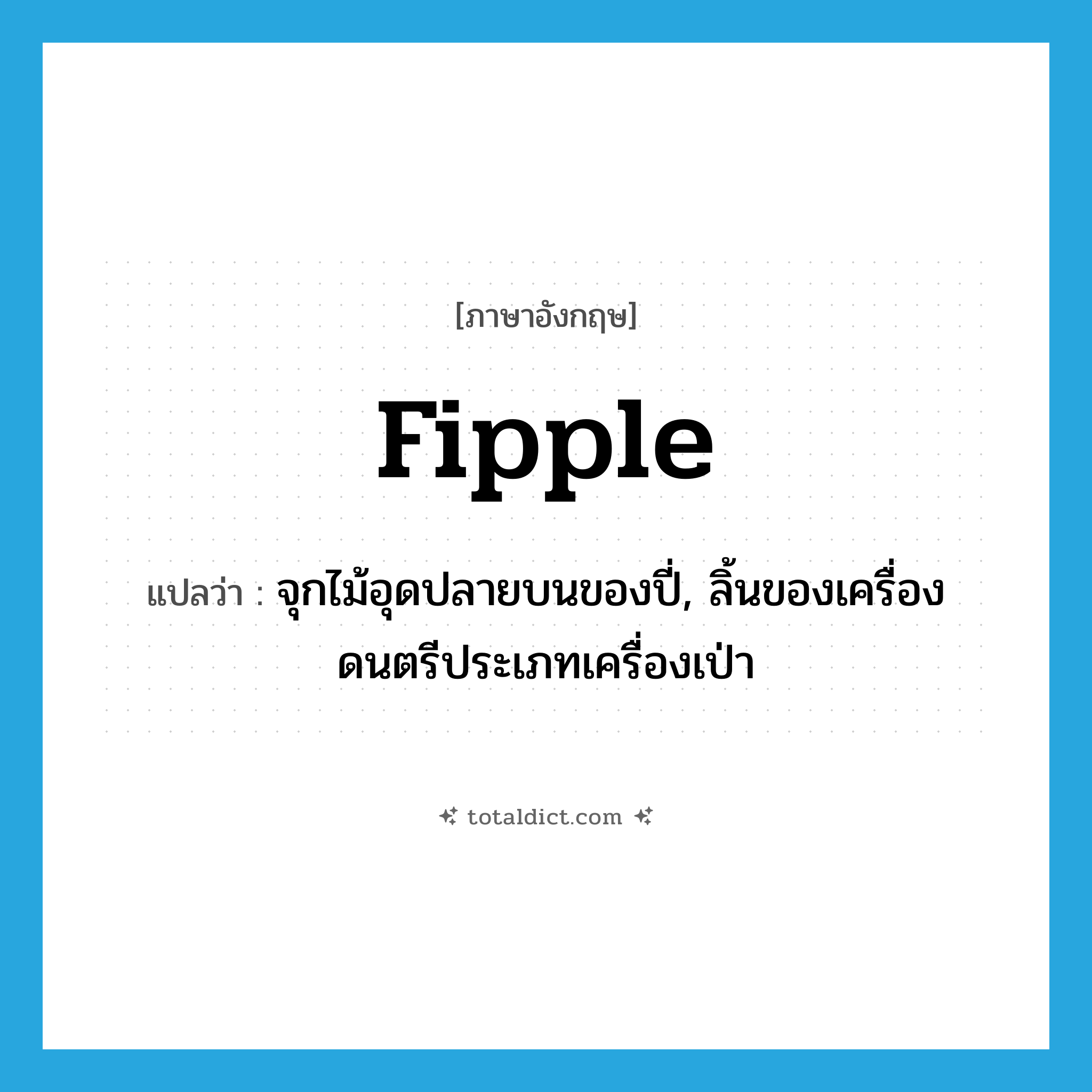 fipple แปลว่า?, คำศัพท์ภาษาอังกฤษ fipple แปลว่า จุกไม้อุดปลายบนของปี่, ลิ้นของเครื่องดนตรีประเภทเครื่องเป่า ประเภท N หมวด N