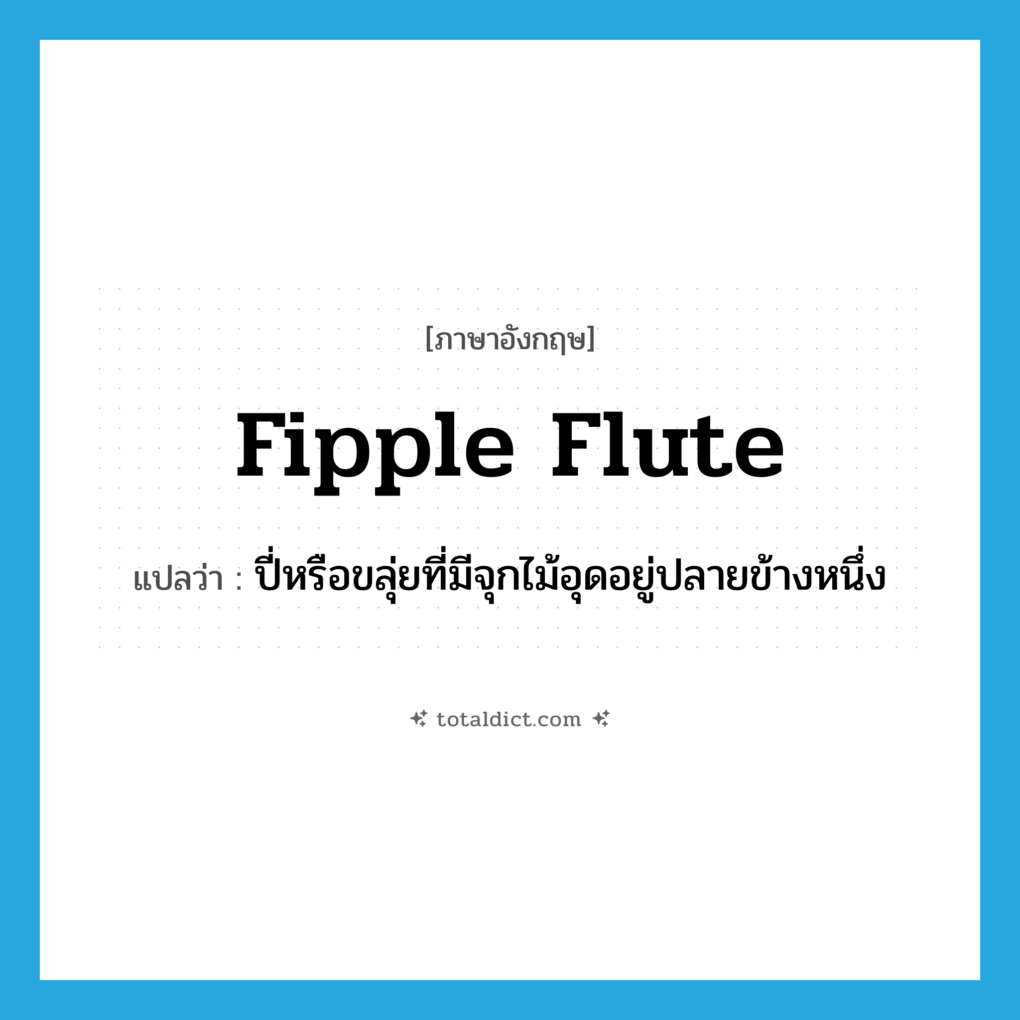 fipple flute แปลว่า?, คำศัพท์ภาษาอังกฤษ fipple flute แปลว่า ปี่หรือขลุ่ยที่มีจุกไม้อุดอยู่ปลายข้างหนึ่ง ประเภท N หมวด N