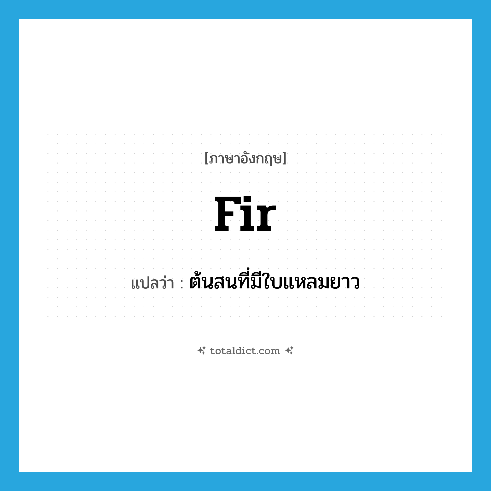 fir แปลว่า?, คำศัพท์ภาษาอังกฤษ fir แปลว่า ต้นสนที่มีใบแหลมยาว ประเภท N หมวด N