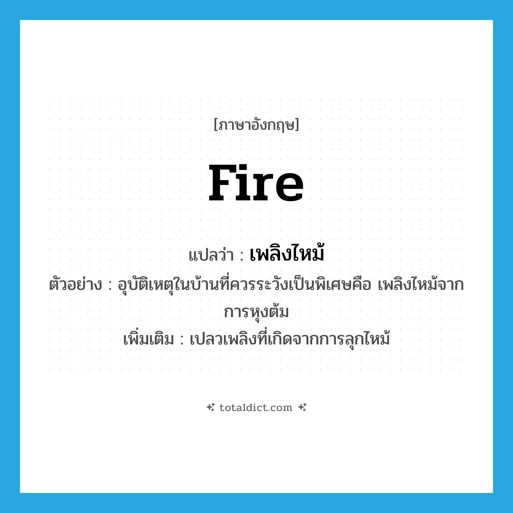 fire แปลว่า?, คำศัพท์ภาษาอังกฤษ fire แปลว่า เพลิงไหม้ ประเภท N ตัวอย่าง อุบัติเหตุในบ้านที่ควรระวังเป็นพิเศษคือ เพลิงไหม้จากการหุงต้ม เพิ่มเติม เปลวเพลิงที่เกิดจากการลุกไหม้ หมวด N