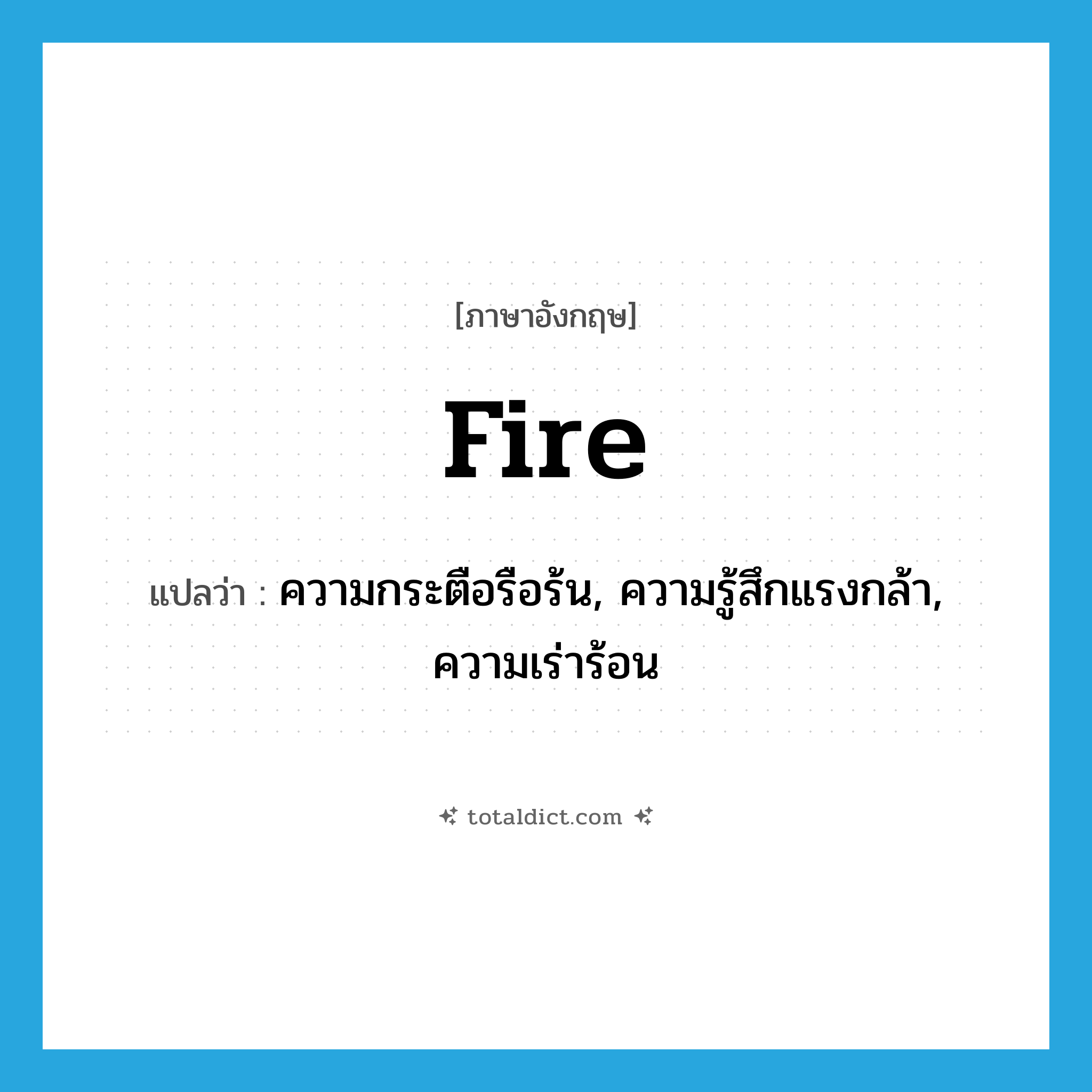 fire แปลว่า?, คำศัพท์ภาษาอังกฤษ fire แปลว่า ความกระตือรือร้น, ความรู้สึกแรงกล้า, ความเร่าร้อน ประเภท N หมวด N