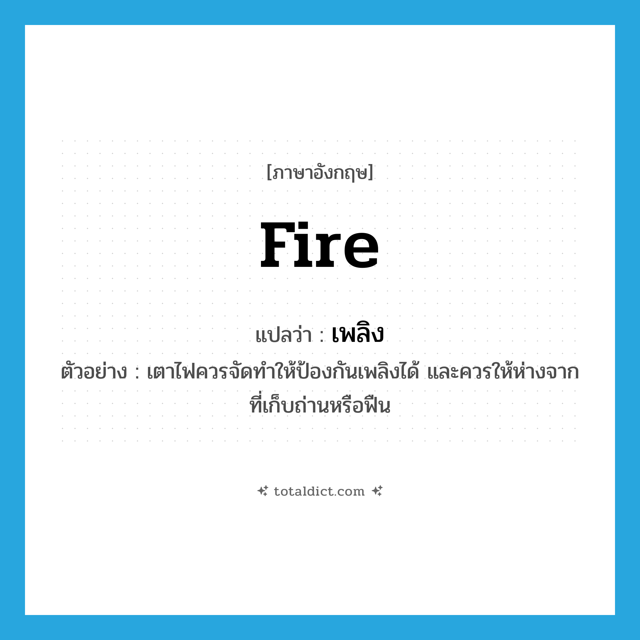 fire แปลว่า?, คำศัพท์ภาษาอังกฤษ fire แปลว่า เพลิง ประเภท N ตัวอย่าง เตาไฟควรจัดทำให้ป้องกันเพลิงได้ และควรให้ห่างจากที่เก็บถ่านหรือฟืน หมวด N