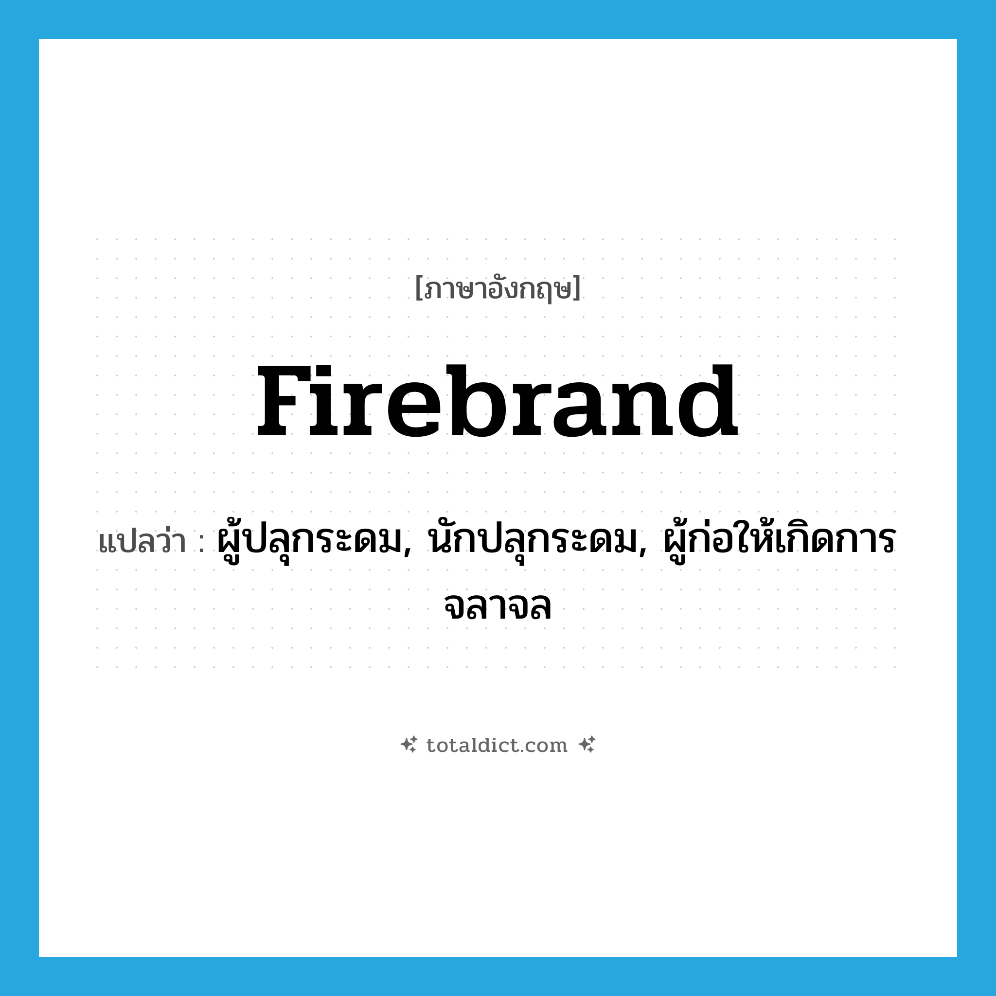 firebrand แปลว่า?, คำศัพท์ภาษาอังกฤษ firebrand แปลว่า ผู้ปลุกระดม, นักปลุกระดม, ผู้ก่อให้เกิดการจลาจล ประเภท N หมวด N