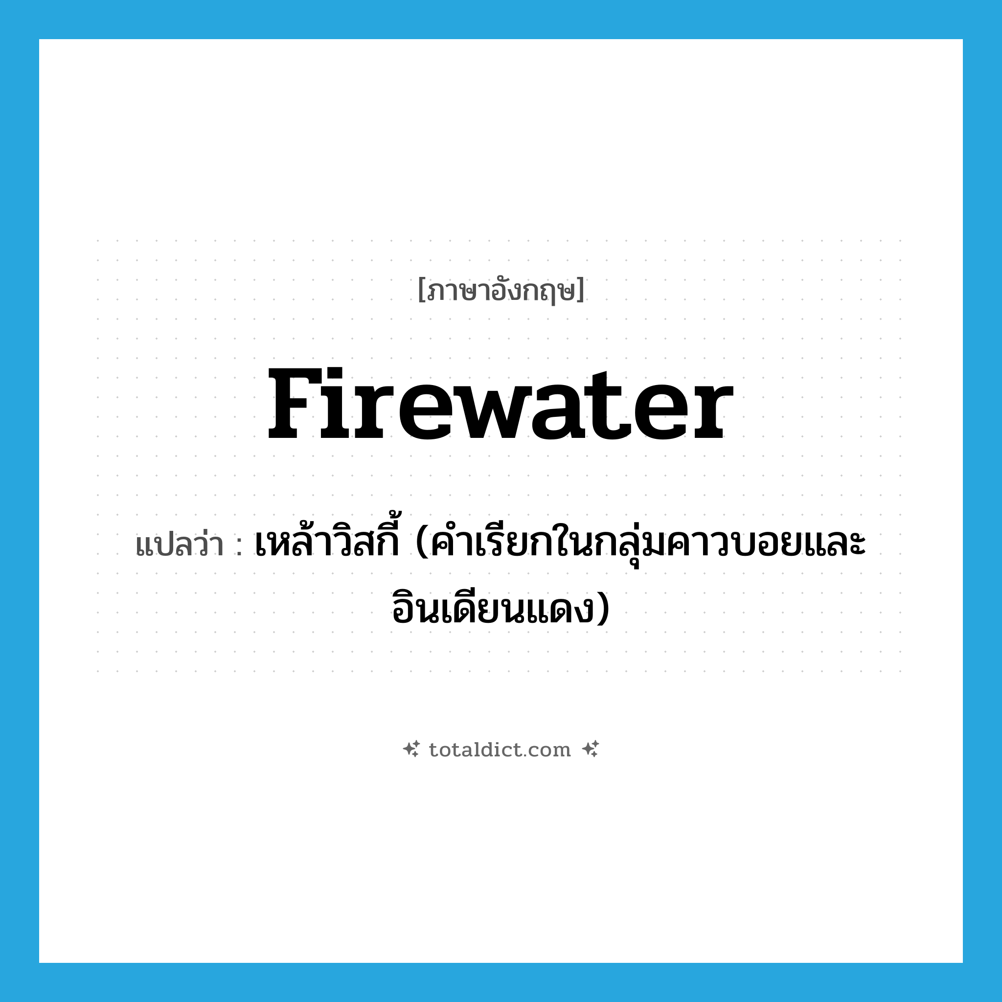 firewater แปลว่า?, คำศัพท์ภาษาอังกฤษ firewater แปลว่า เหล้าวิสกี้ (คำเรียกในกลุ่มคาวบอยและอินเดียนแดง) ประเภท SL หมวด SL