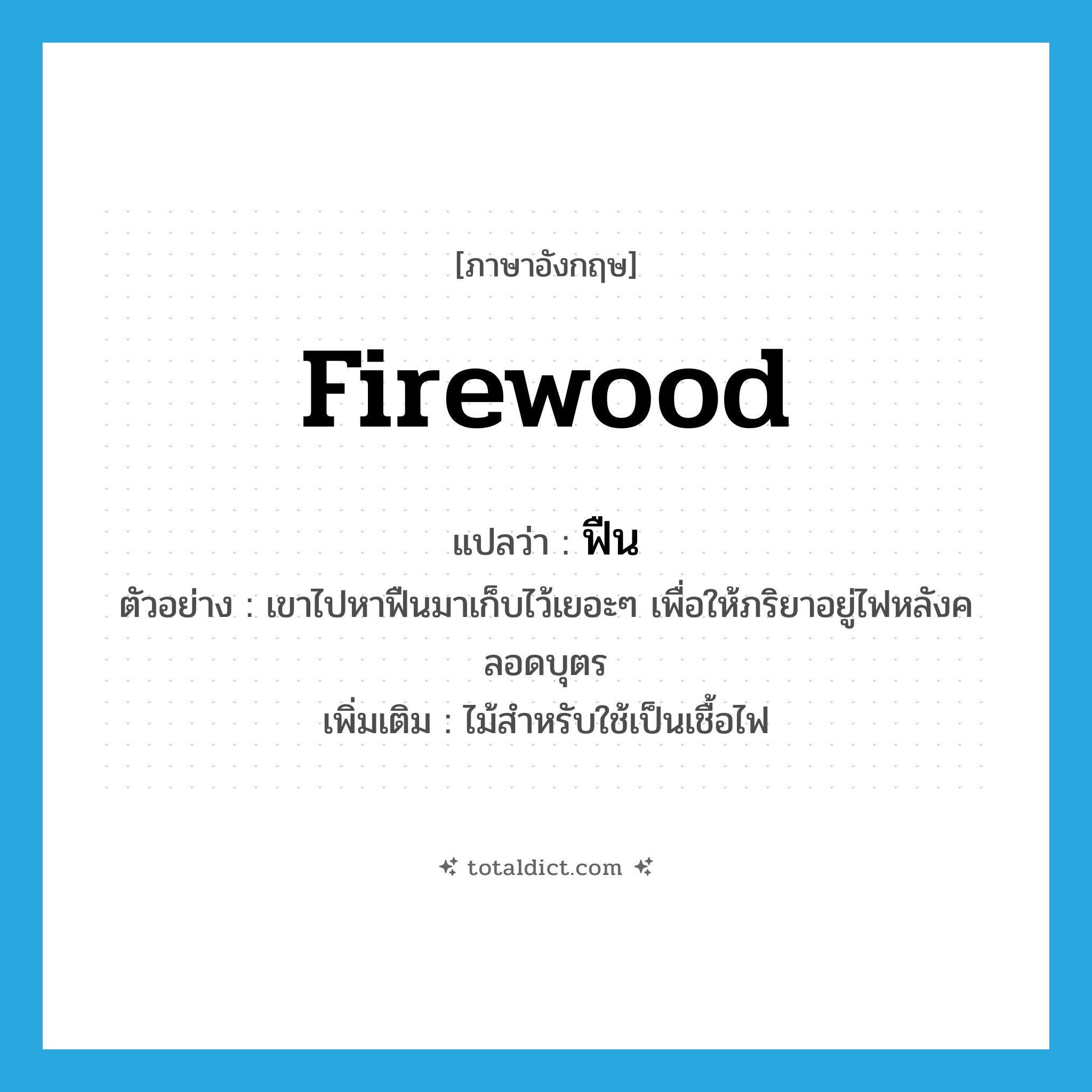 firewood แปลว่า?, คำศัพท์ภาษาอังกฤษ firewood แปลว่า ฟืน ประเภท N ตัวอย่าง เขาไปหาฟืนมาเก็บไว้เยอะๆ เพื่อให้ภริยาอยู่ไฟหลังคลอดบุตร เพิ่มเติม ไม้สำหรับใช้เป็นเชื้อไฟ หมวด N