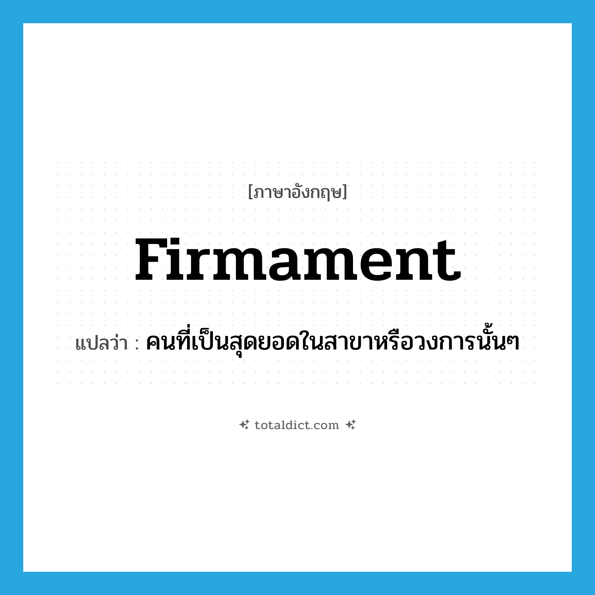 firmament แปลว่า?, คำศัพท์ภาษาอังกฤษ firmament แปลว่า คนที่เป็นสุดยอดในสาขาหรือวงการนั้นๆ ประเภท N หมวด N