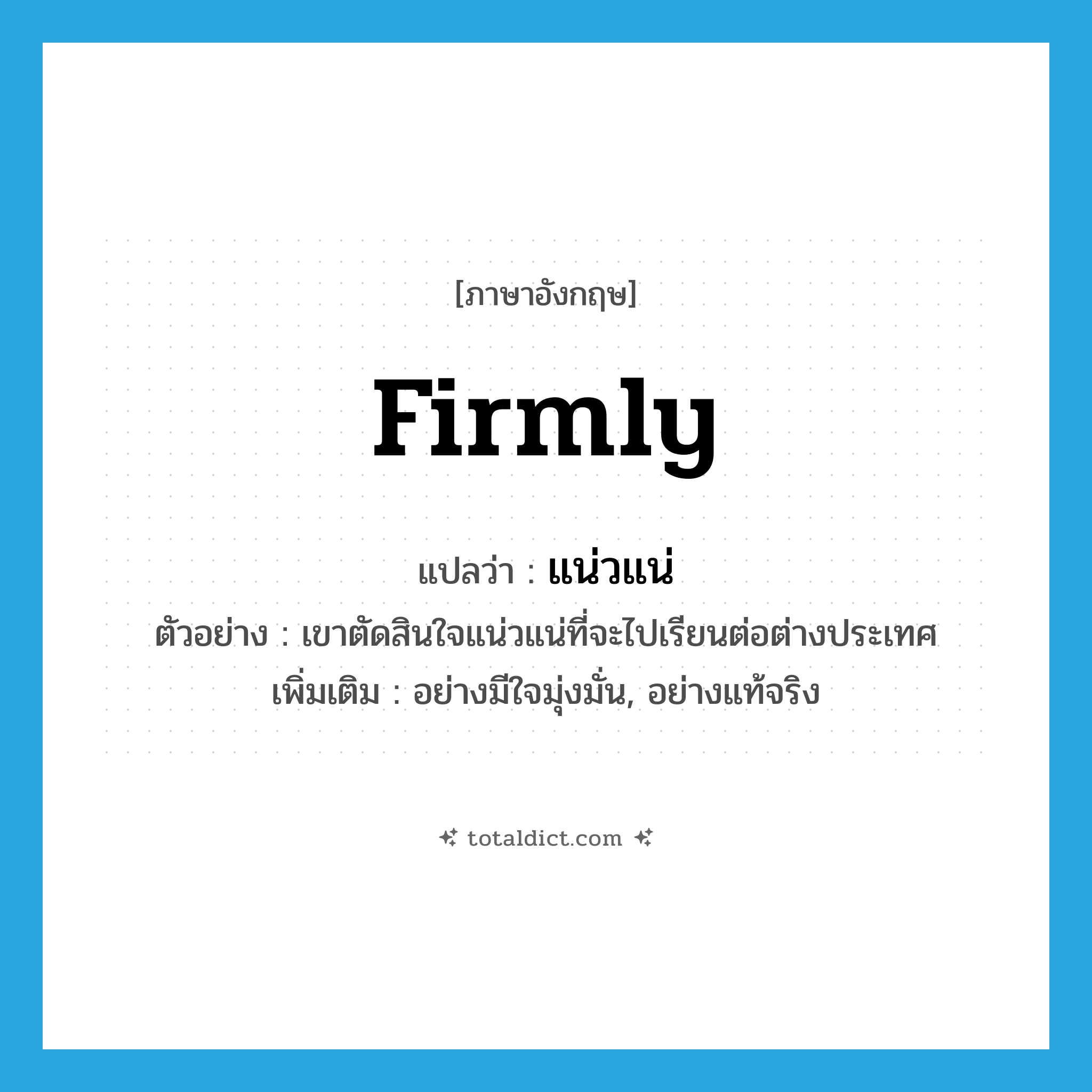 firmly แปลว่า?, คำศัพท์ภาษาอังกฤษ firmly แปลว่า แน่วแน่ ประเภท ADV ตัวอย่าง เขาตัดสินใจแน่วแน่ที่จะไปเรียนต่อต่างประเทศ เพิ่มเติม อย่างมีใจมุ่งมั่น, อย่างแท้จริง หมวด ADV