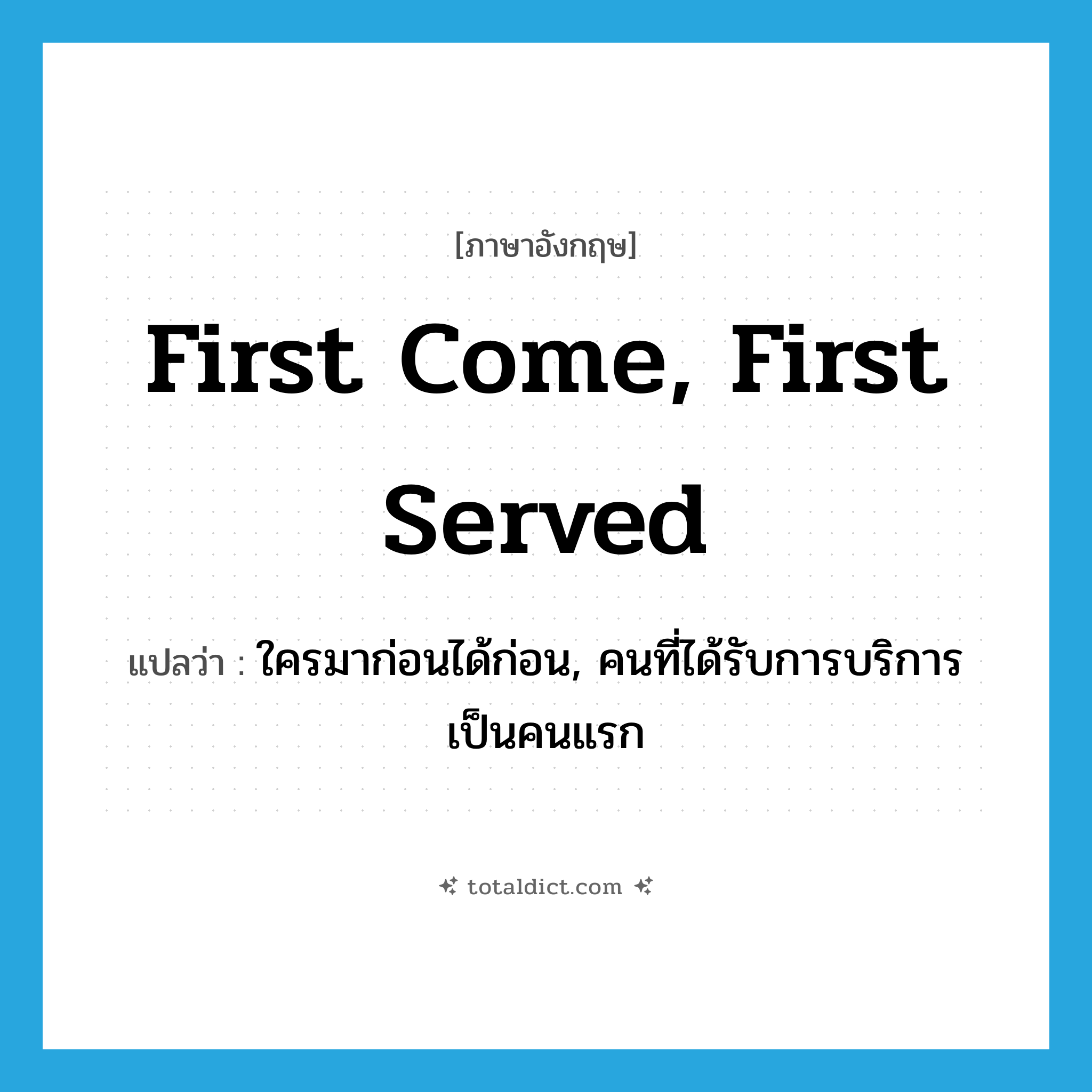 First come, first served แปลว่า?, คำศัพท์ภาษาอังกฤษ First come, first served แปลว่า ใครมาก่อนได้ก่อน, คนที่ได้รับการบริการเป็นคนแรก ประเภท IDM หมวด IDM
