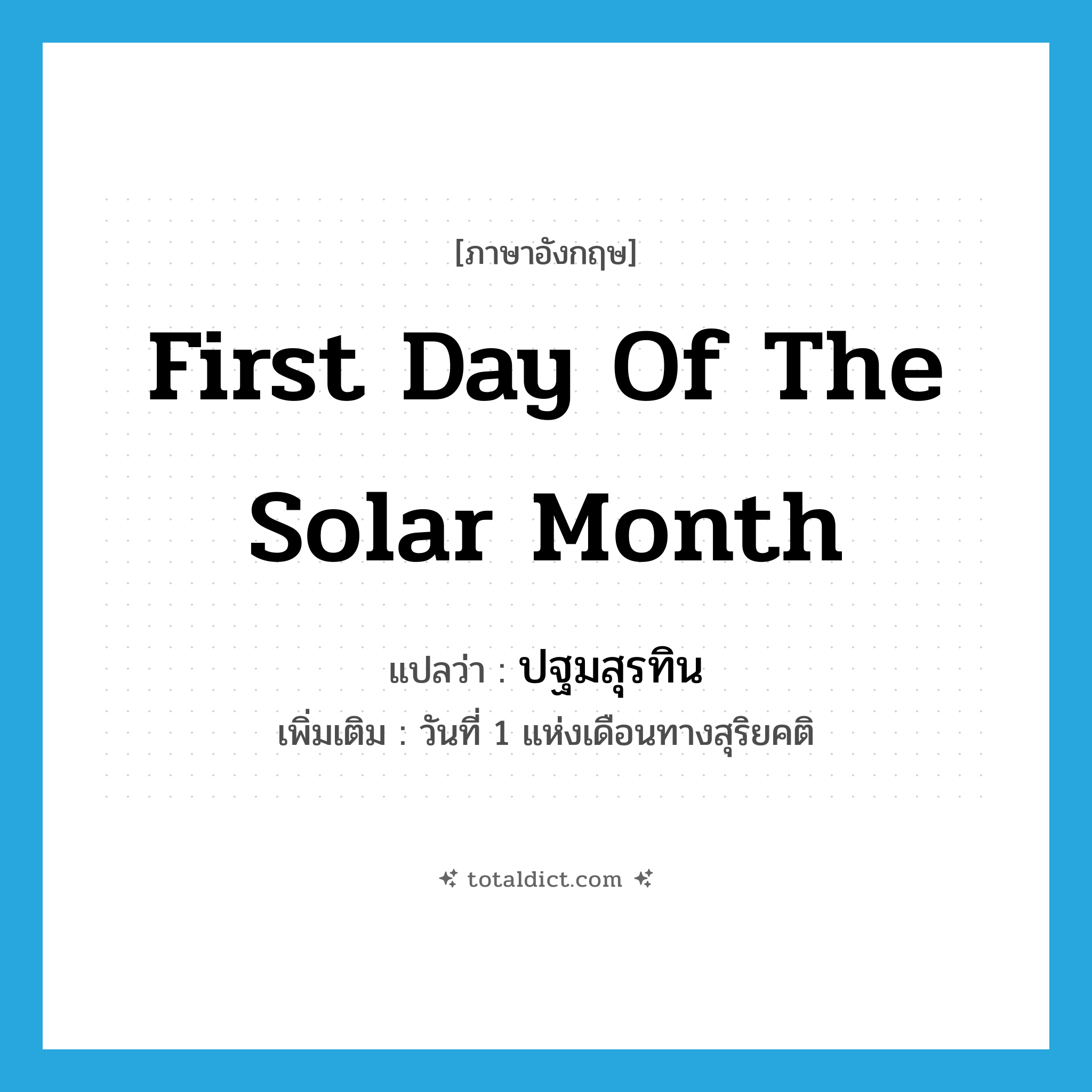 first day of the solar month แปลว่า?, คำศัพท์ภาษาอังกฤษ first day of the solar month แปลว่า ปฐมสุรทิน ประเภท N เพิ่มเติม วันที่ 1 แห่งเดือนทางสุริยคติ หมวด N