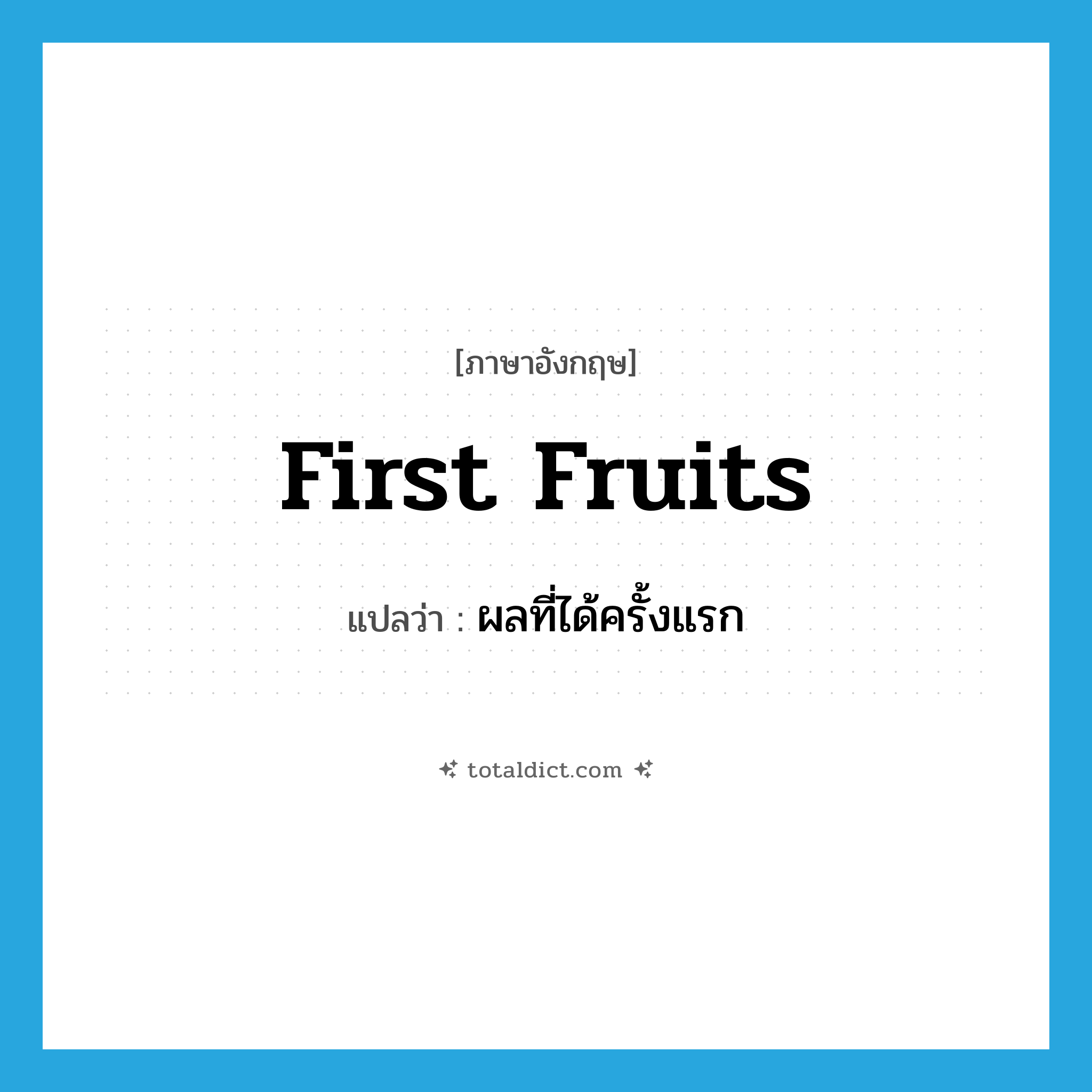first fruits แปลว่า?, คำศัพท์ภาษาอังกฤษ first fruits แปลว่า ผลที่ได้ครั้งแรก ประเภท N หมวด N