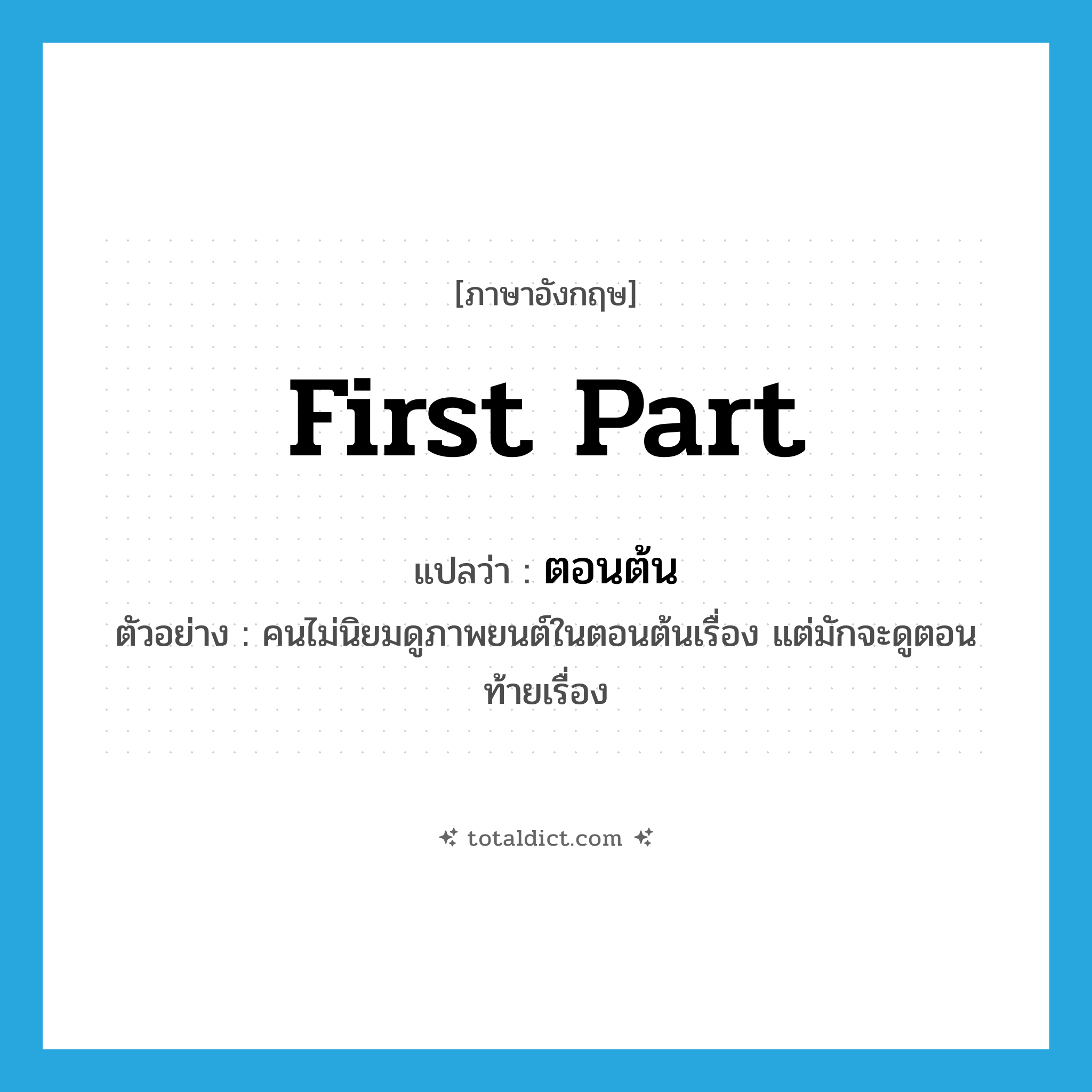 first part แปลว่า?, คำศัพท์ภาษาอังกฤษ first part แปลว่า ตอนต้น ประเภท N ตัวอย่าง คนไม่นิยมดูภาพยนต์ในตอนต้นเรื่อง แต่มักจะดูตอนท้ายเรื่อง หมวด N