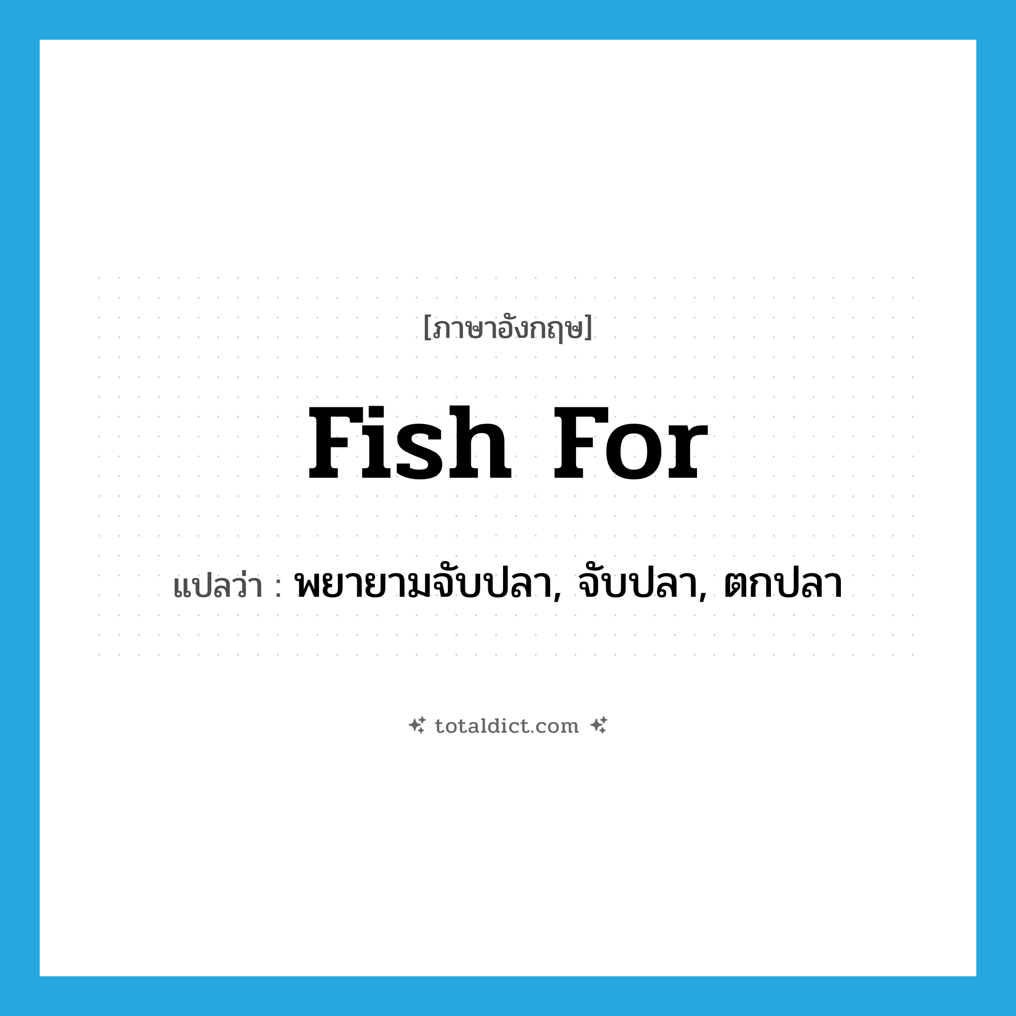 fish for แปลว่า?, คำศัพท์ภาษาอังกฤษ fish for แปลว่า พยายามจับปลา, จับปลา, ตกปลา ประเภท PHRV หมวด PHRV