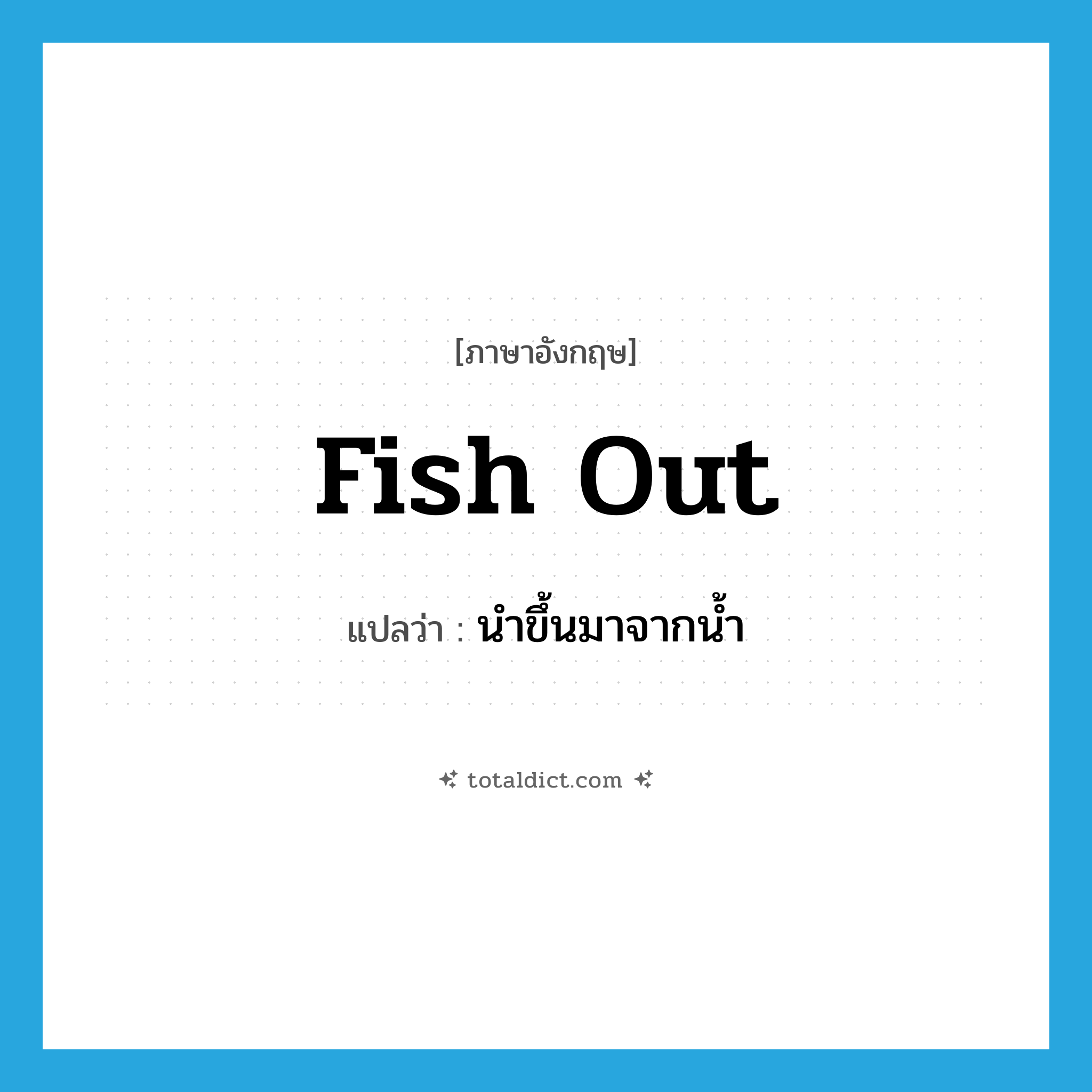 fish out แปลว่า?, คำศัพท์ภาษาอังกฤษ fish out แปลว่า นำขึ้นมาจากน้ำ ประเภท PHRV หมวด PHRV