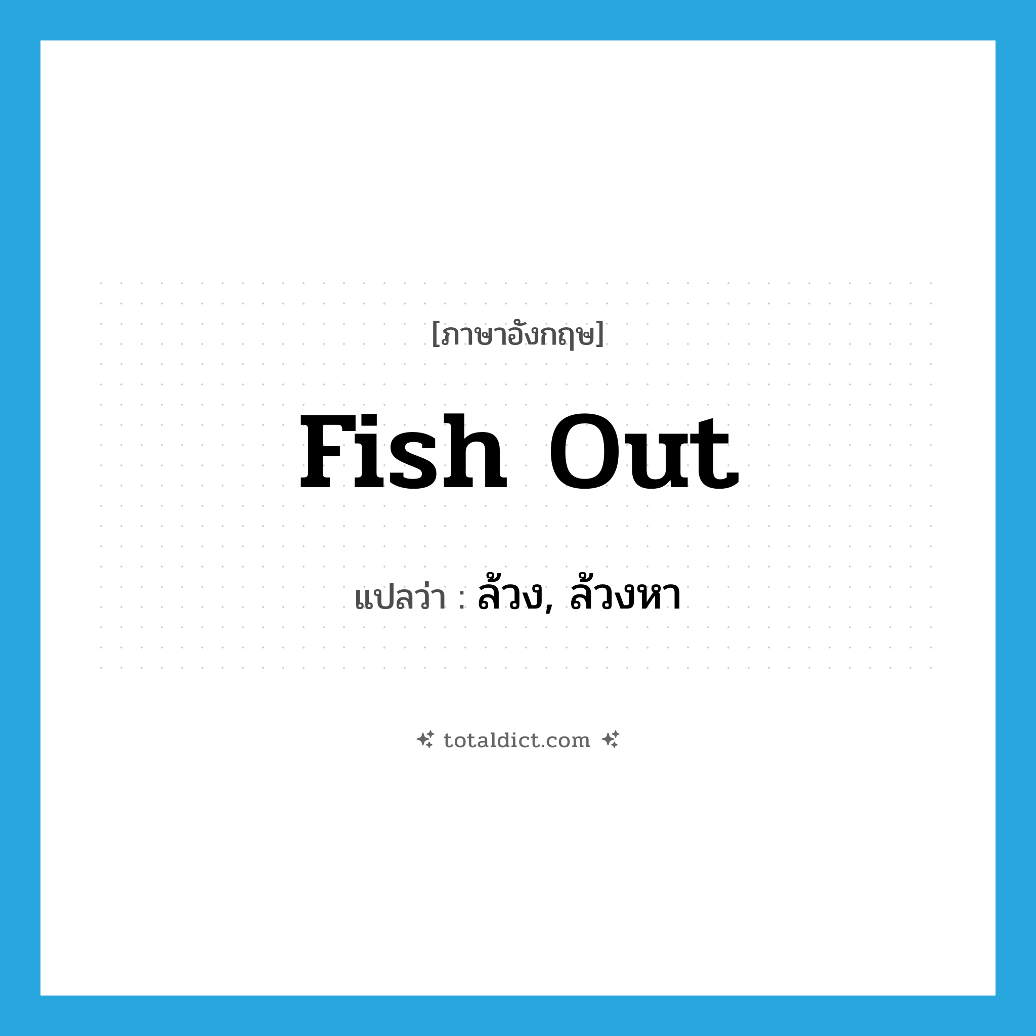 fish out แปลว่า?, คำศัพท์ภาษาอังกฤษ fish out แปลว่า ล้วง, ล้วงหา ประเภท PHRV หมวด PHRV