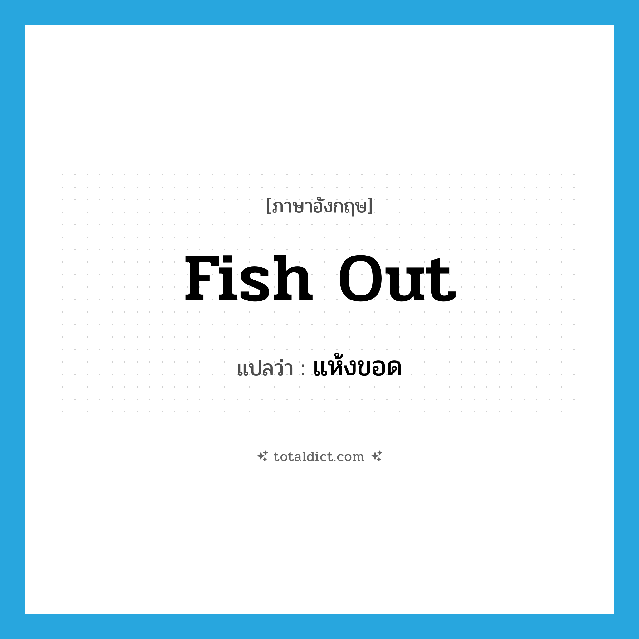 fish out แปลว่า?, คำศัพท์ภาษาอังกฤษ fish out แปลว่า แห้งขอด ประเภท PHRV หมวด PHRV