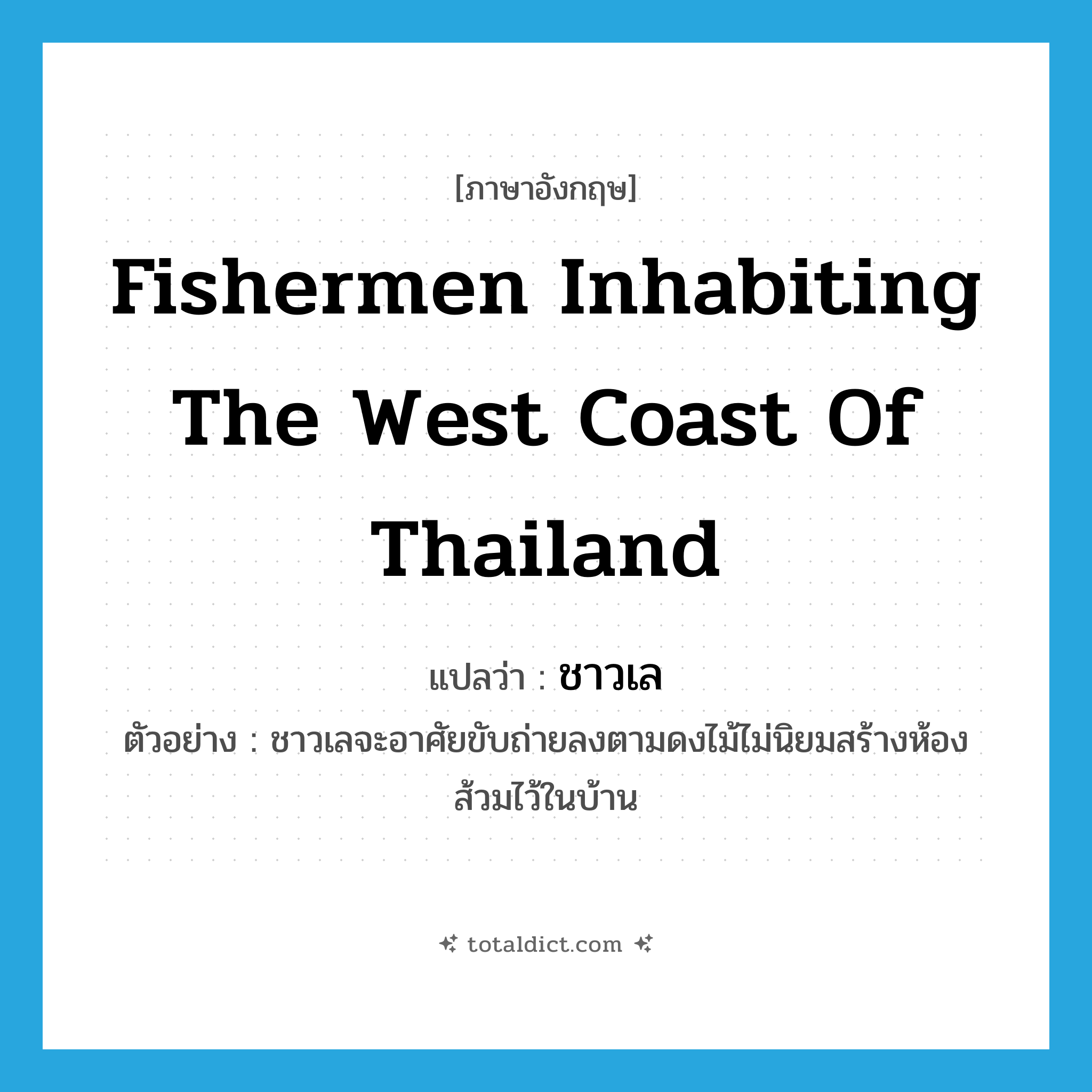 fishermen inhabiting the west coast of Thailand แปลว่า?, คำศัพท์ภาษาอังกฤษ fishermen inhabiting the west coast of Thailand แปลว่า ชาวเล ประเภท N ตัวอย่าง ชาวเลจะอาศัยขับถ่ายลงตามดงไม้ไม่นิยมสร้างห้องส้วมไว้ในบ้าน หมวด N