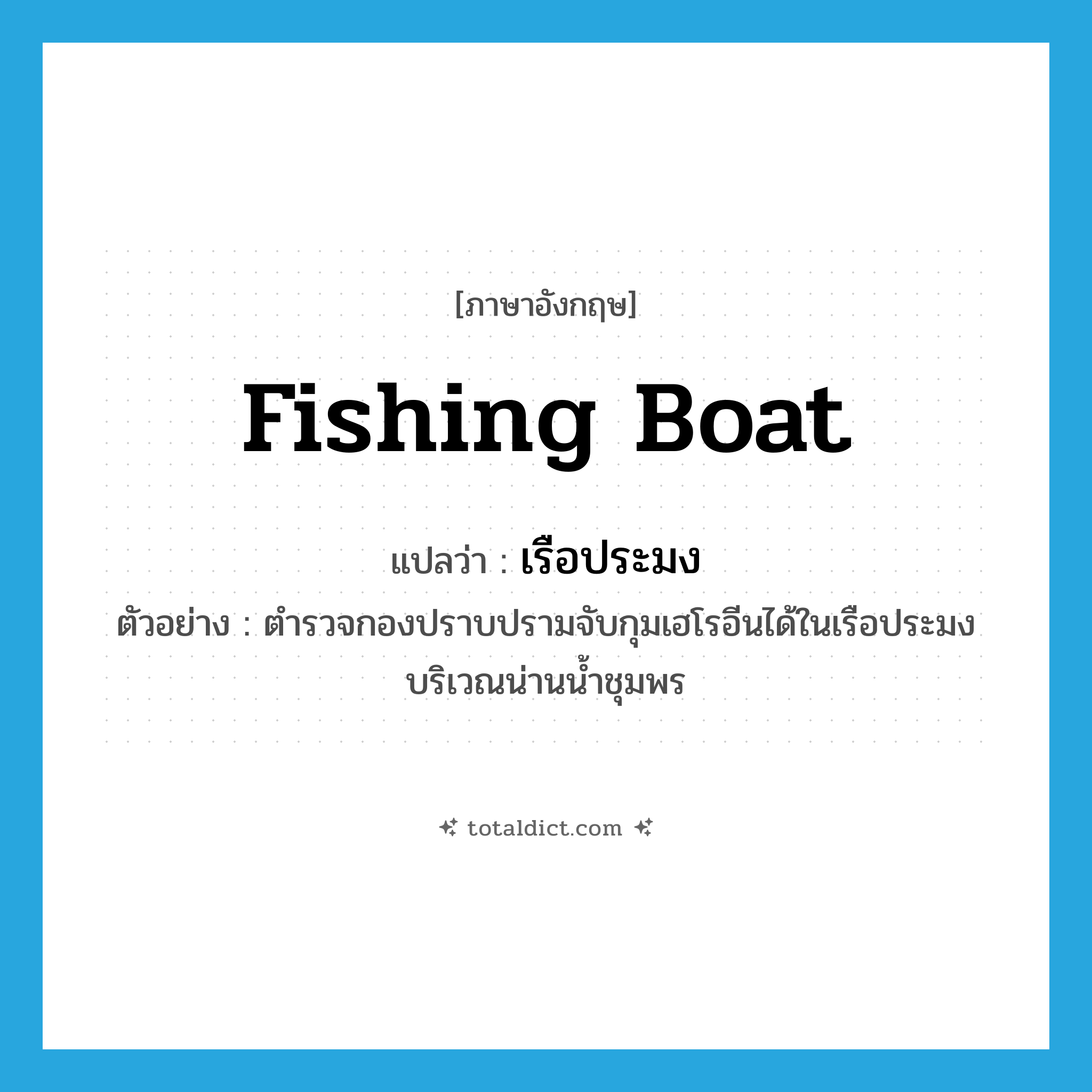 fishing boat แปลว่า?, คำศัพท์ภาษาอังกฤษ fishing boat แปลว่า เรือประมง ประเภท N ตัวอย่าง ตำรวจกองปราบปรามจับกุมเฮโรอีนได้ในเรือประมง บริเวณน่านน้ำชุมพร หมวด N