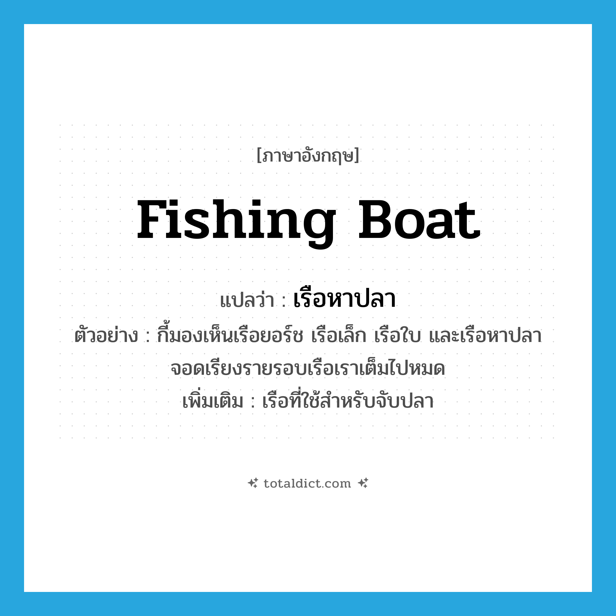 fishing boat แปลว่า?, คำศัพท์ภาษาอังกฤษ fishing boat แปลว่า เรือหาปลา ประเภท N ตัวอย่าง กี้มองเห็นเรือยอร์ช เรือเล็ก เรือใบ และเรือหาปลา จอดเรียงรายรอบเรือเราเต็มไปหมด เพิ่มเติม เรือที่ใช้สำหรับจับปลา หมวด N