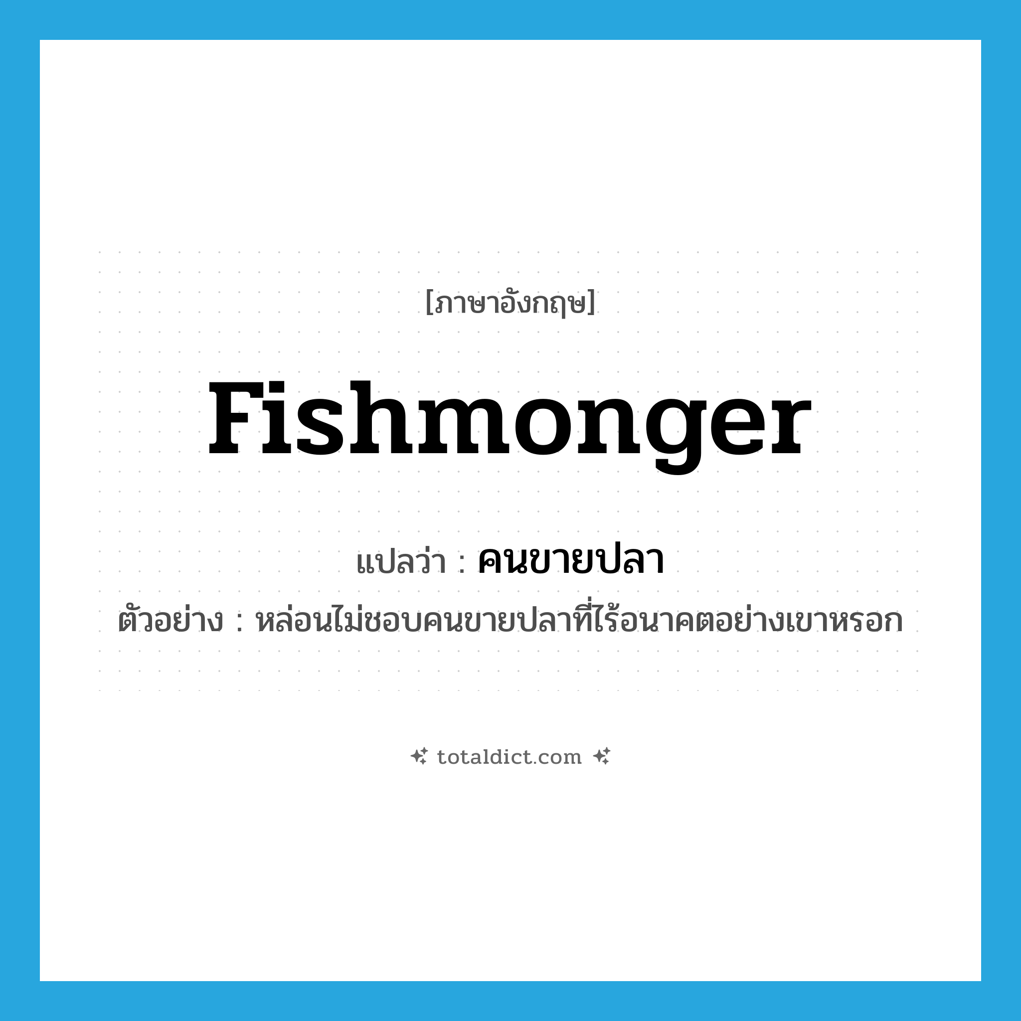 fishmonger แปลว่า?, คำศัพท์ภาษาอังกฤษ fishmonger แปลว่า คนขายปลา ประเภท N ตัวอย่าง หล่อนไม่ชอบคนขายปลาที่ไร้อนาคตอย่างเขาหรอก หมวด N