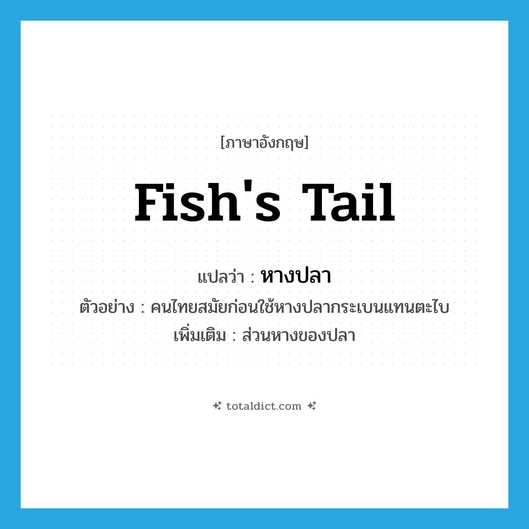 fish&#39;s tail แปลว่า?, คำศัพท์ภาษาอังกฤษ fish&#39;s tail แปลว่า หางปลา ประเภท N ตัวอย่าง คนไทยสมัยก่อนใช้หางปลากระเบนแทนตะไบ เพิ่มเติม ส่วนหางของปลา หมวด N