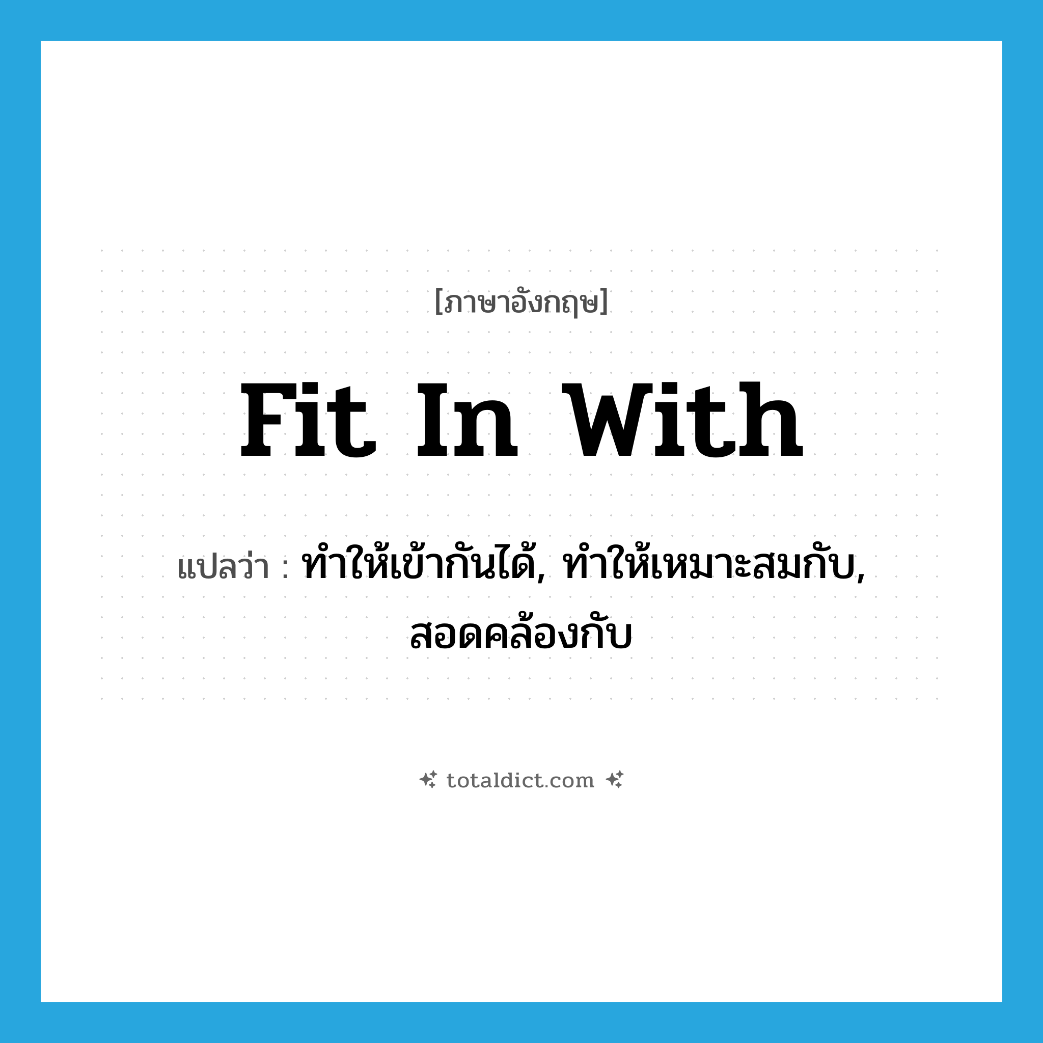 fit in with แปลว่า?, คำศัพท์ภาษาอังกฤษ fit in with แปลว่า ทำให้เข้ากันได้, ทำให้เหมาะสมกับ, สอดคล้องกับ ประเภท PHRV หมวด PHRV