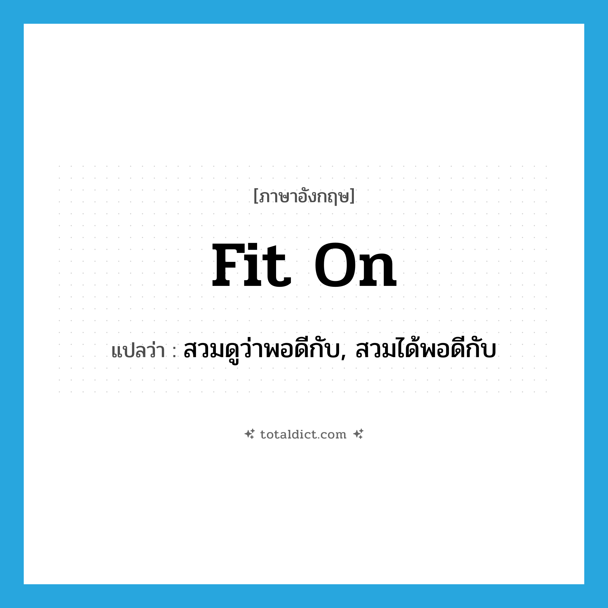fit on แปลว่า?, คำศัพท์ภาษาอังกฤษ fit on แปลว่า สวมดูว่าพอดีกับ, สวมได้พอดีกับ ประเภท PHRV หมวด PHRV