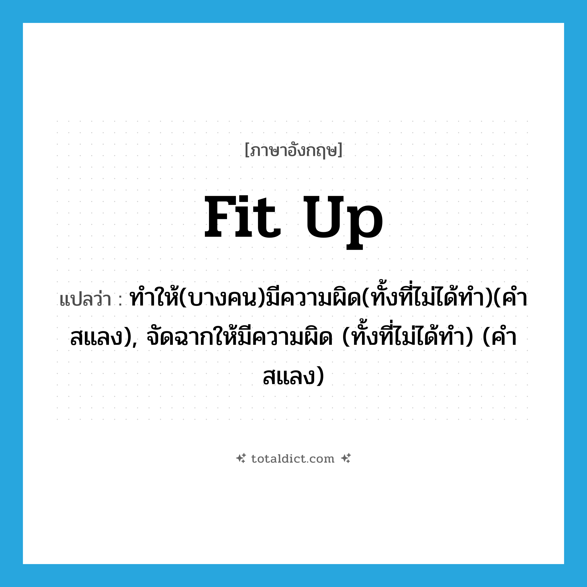 fit up แปลว่า?, คำศัพท์ภาษาอังกฤษ fit up แปลว่า ทำให้(บางคน)มีความผิด(ทั้งที่ไม่ได้ทำ)(คำสแลง), จัดฉากให้มีความผิด (ทั้งที่ไม่ได้ทำ) (คำสแลง) ประเภท PHRV หมวด PHRV