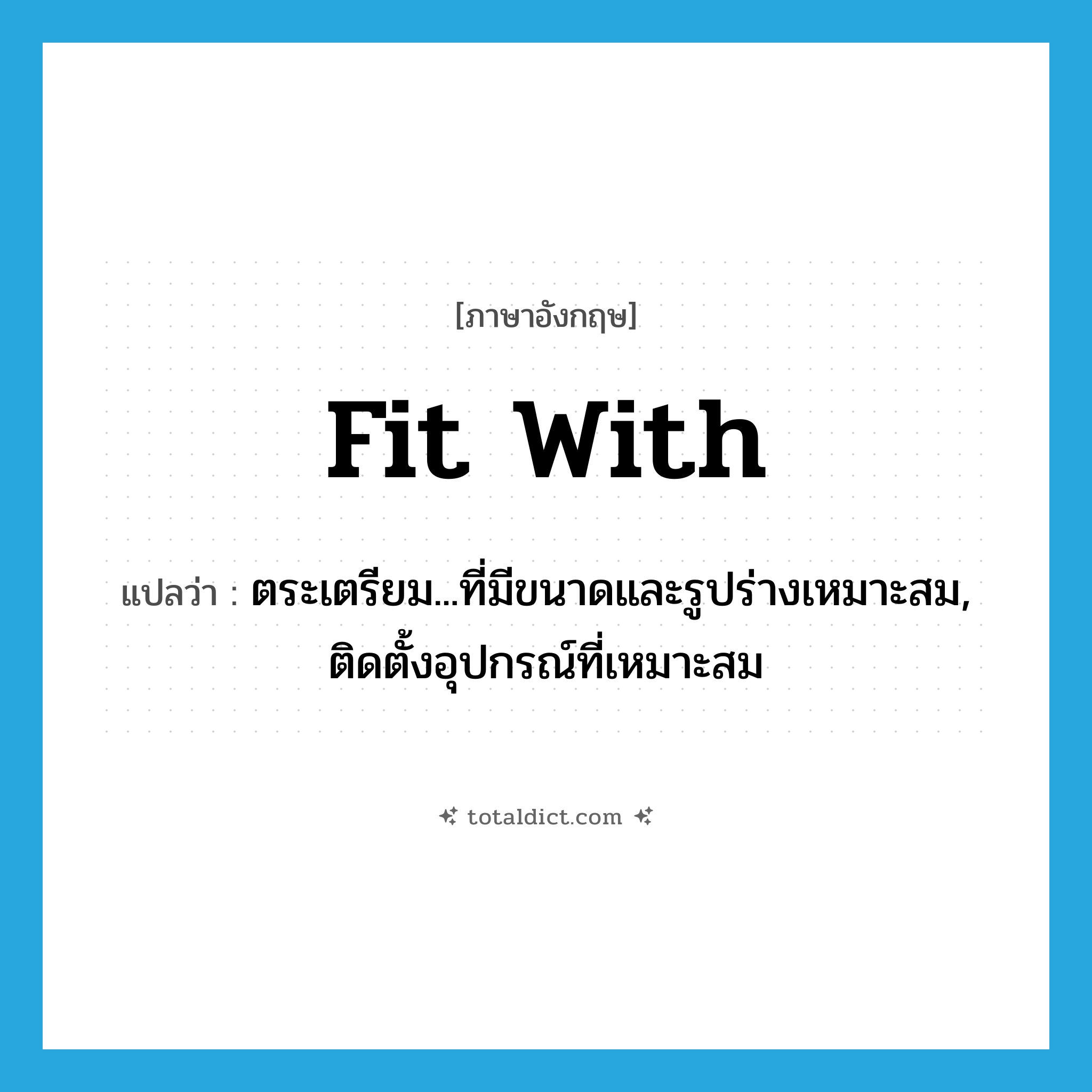 fit with แปลว่า?, คำศัพท์ภาษาอังกฤษ fit with แปลว่า ตระเตรียม...ที่มีขนาดและรูปร่างเหมาะสม, ติดตั้งอุปกรณ์ที่เหมาะสม ประเภท PHRV หมวด PHRV
