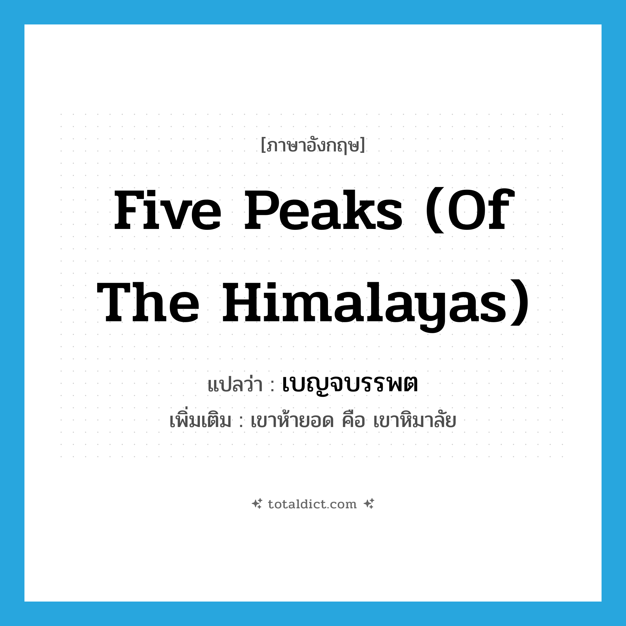 five peaks (of the Himalayas) แปลว่า?, คำศัพท์ภาษาอังกฤษ five peaks (of the Himalayas) แปลว่า เบญจบรรพต ประเภท N เพิ่มเติม เขาห้ายอด คือ เขาหิมาลัย หมวด N