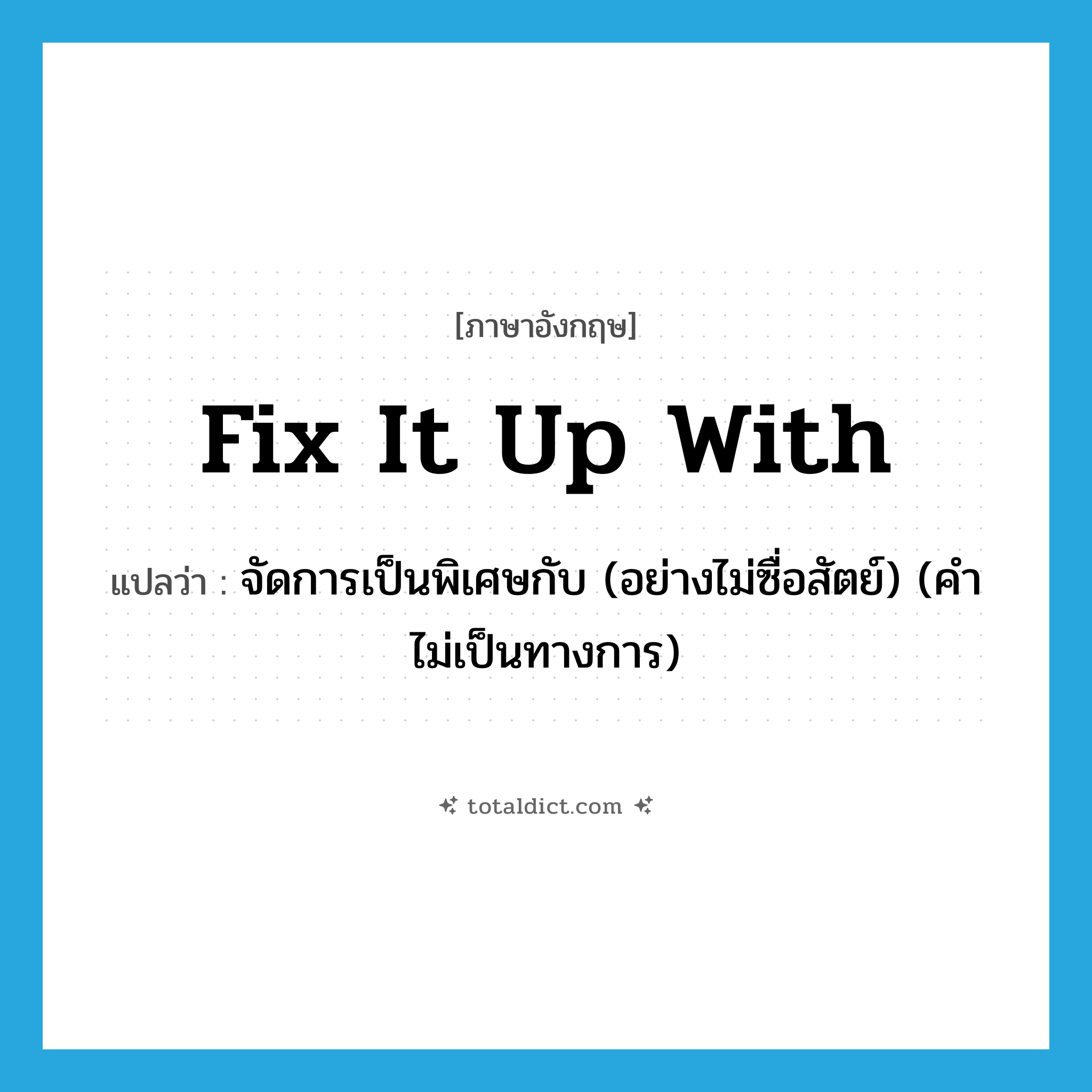fix it up with แปลว่า?, คำศัพท์ภาษาอังกฤษ fix it up with แปลว่า จัดการเป็นพิเศษกับ (อย่างไม่ซื่อสัตย์) (คำไม่เป็นทางการ) ประเภท PHRV หมวด PHRV