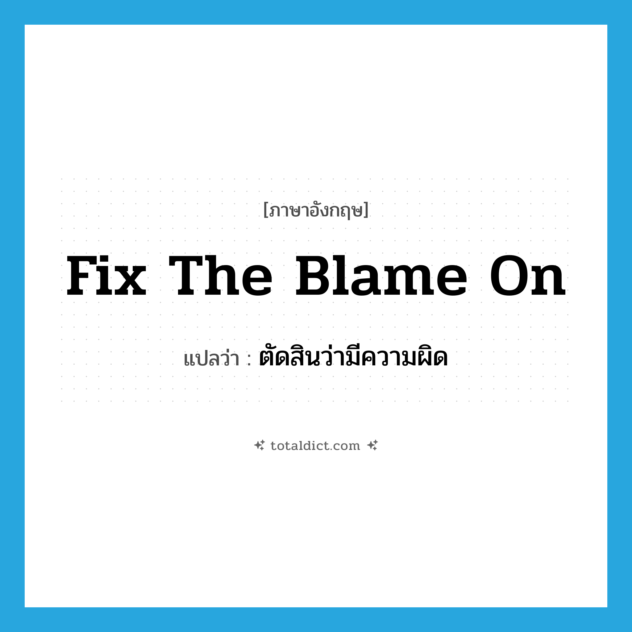 fix the blame on แปลว่า?, คำศัพท์ภาษาอังกฤษ fix the blame on แปลว่า ตัดสินว่ามีความผิด ประเภท PHRV หมวด PHRV