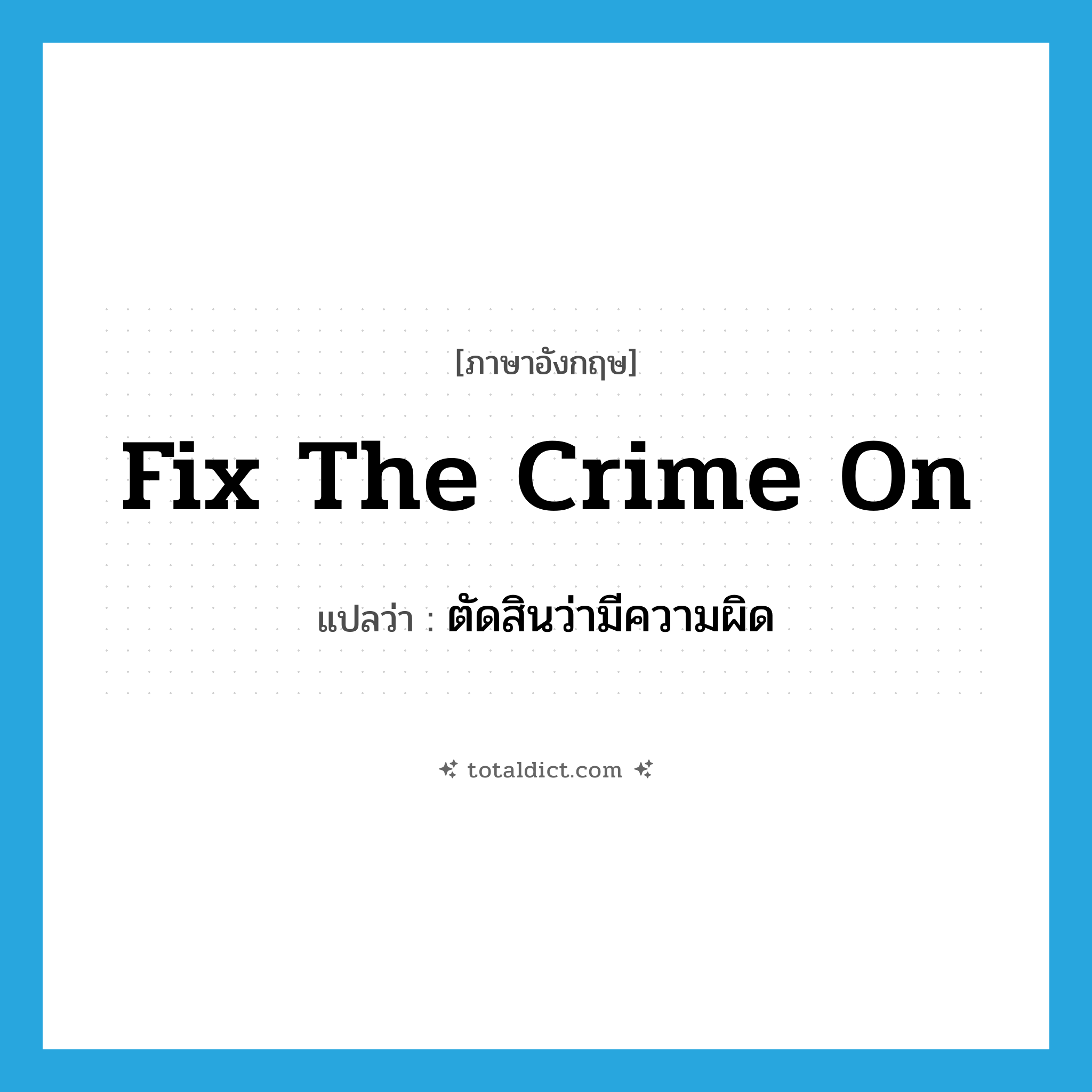 fix the crime on แปลว่า?, คำศัพท์ภาษาอังกฤษ fix the crime on แปลว่า ตัดสินว่ามีความผิด ประเภท PHRV หมวด PHRV
