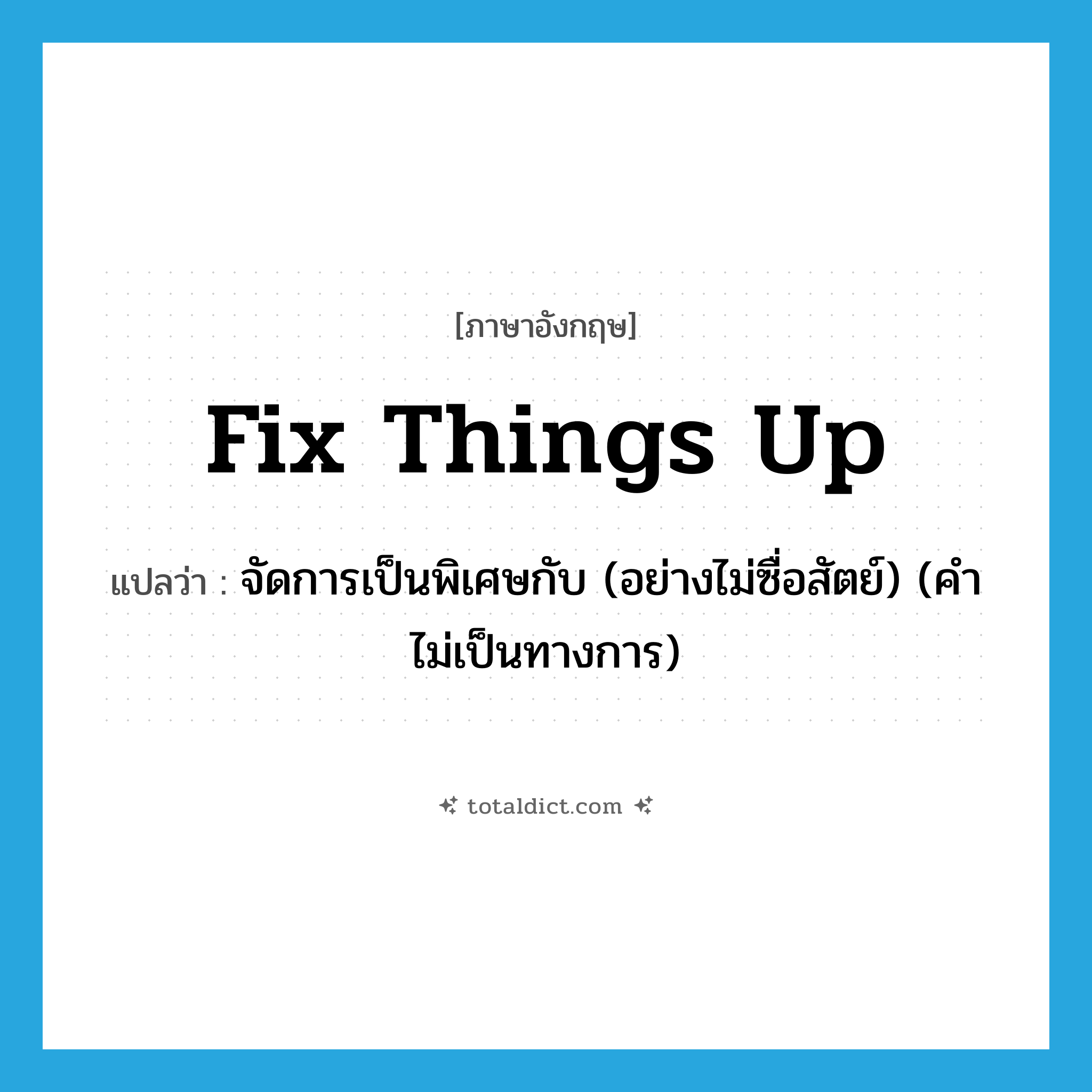 fix things up แปลว่า?, คำศัพท์ภาษาอังกฤษ fix things up แปลว่า จัดการเป็นพิเศษกับ (อย่างไม่ซื่อสัตย์) (คำไม่เป็นทางการ) ประเภท PHRV หมวด PHRV