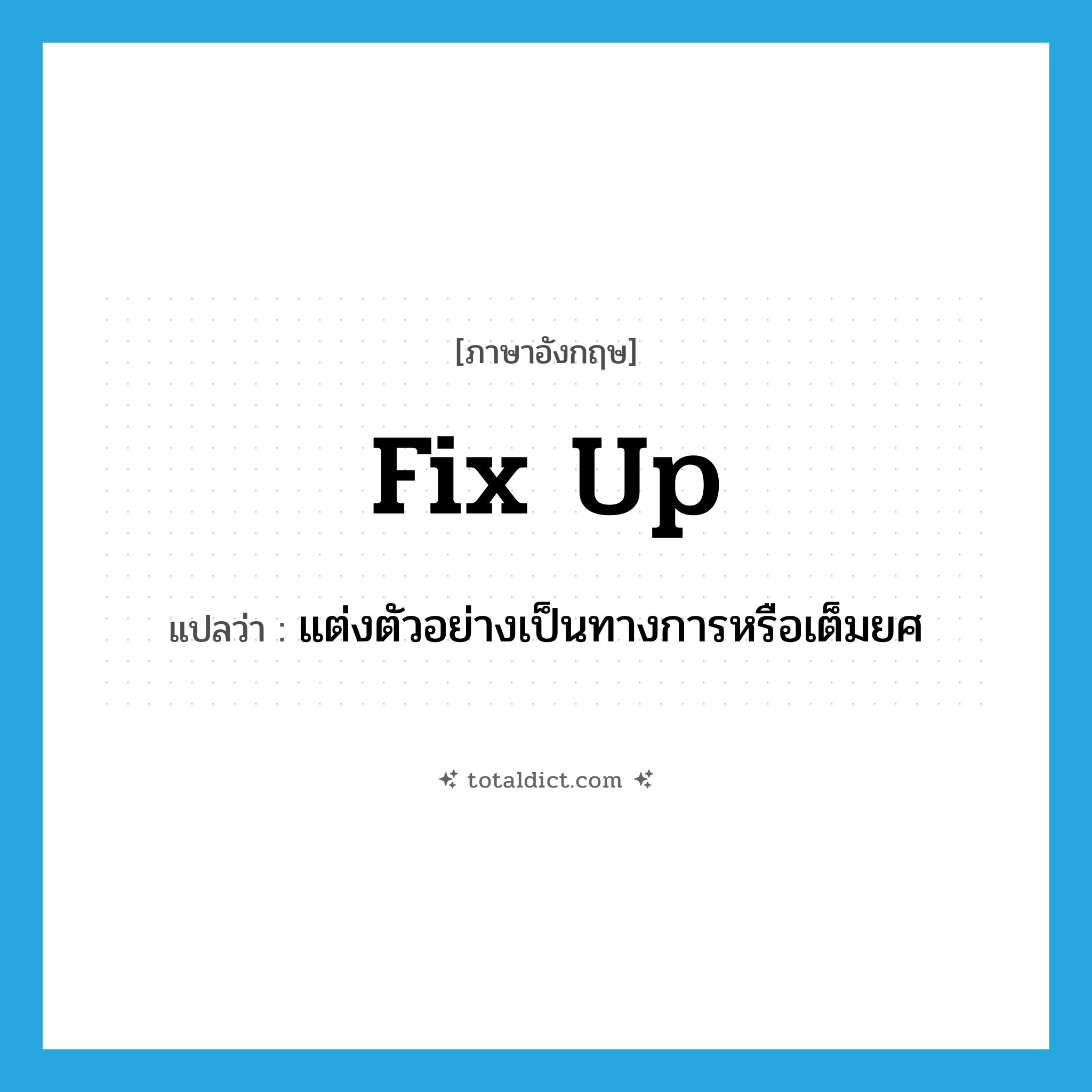 fix up แปลว่า?, คำศัพท์ภาษาอังกฤษ fix up แปลว่า แต่งตัวอย่างเป็นทางการหรือเต็มยศ ประเภท PHRV หมวด PHRV