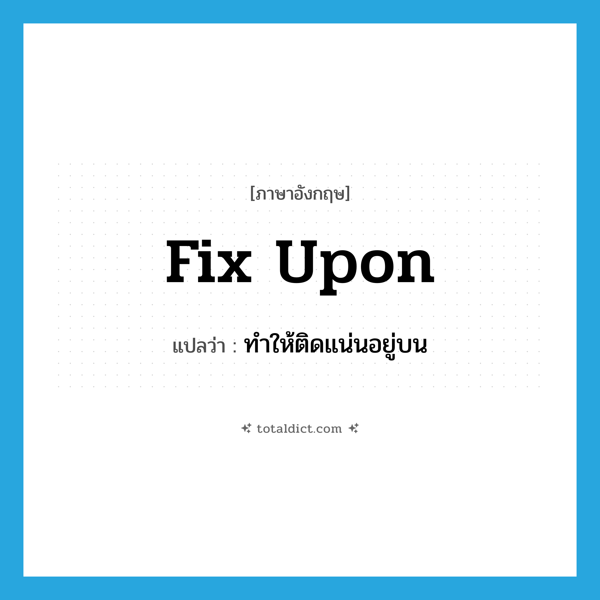 fix upon แปลว่า?, คำศัพท์ภาษาอังกฤษ fix upon แปลว่า ทำให้ติดแน่นอยู่บน ประเภท PHRV หมวด PHRV