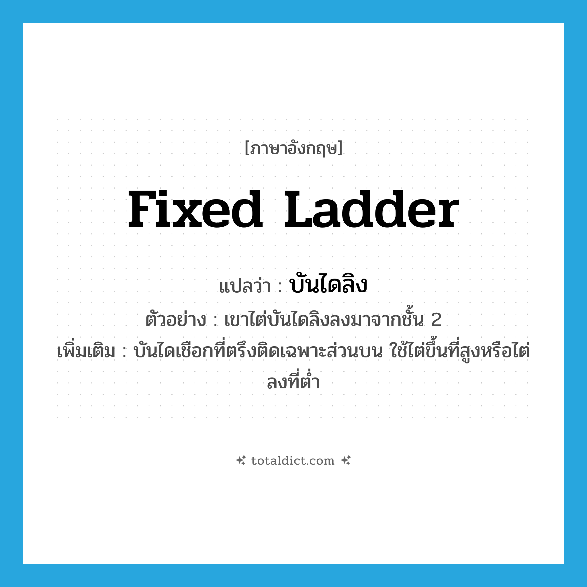 fixed ladder แปลว่า?, คำศัพท์ภาษาอังกฤษ fixed ladder แปลว่า บันไดลิง ประเภท N ตัวอย่าง เขาไต่บันไดลิงลงมาจากชั้น 2 เพิ่มเติม บันไดเชือกที่ตรึงติดเฉพาะส่วนบน ใช้ไต่ขึ้นที่สูงหรือไต่ลงที่ต่ำ หมวด N