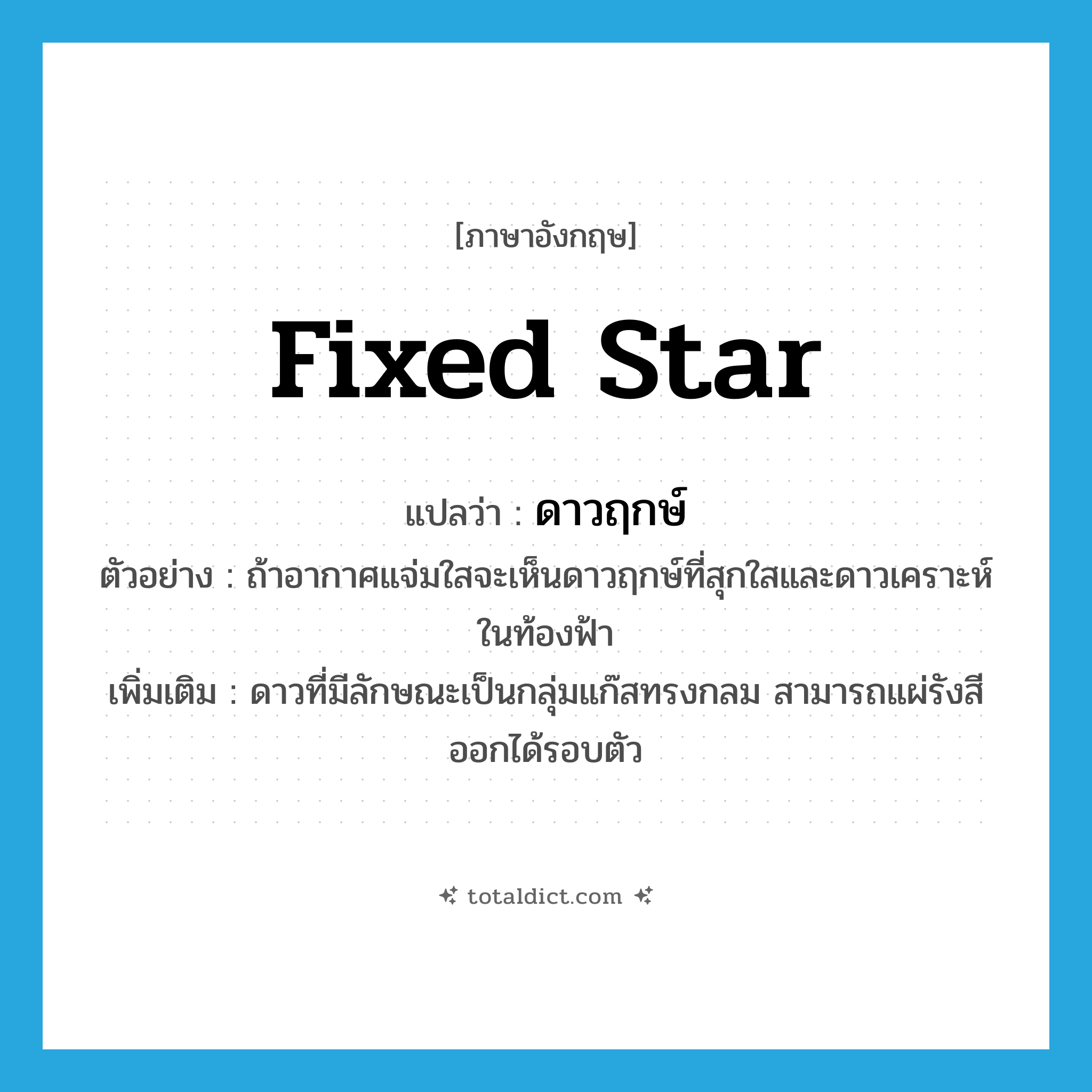 fixed star แปลว่า?, คำศัพท์ภาษาอังกฤษ fixed star แปลว่า ดาวฤกษ์ ประเภท N ตัวอย่าง ถ้าอากาศแจ่มใสจะเห็นดาวฤกษ์ที่สุกใสและดาวเคราะห์ในท้องฟ้า เพิ่มเติม ดาวที่มีลักษณะเป็นกลุ่มแก๊สทรงกลม สามารถแผ่รังสีออกได้รอบตัว หมวด N